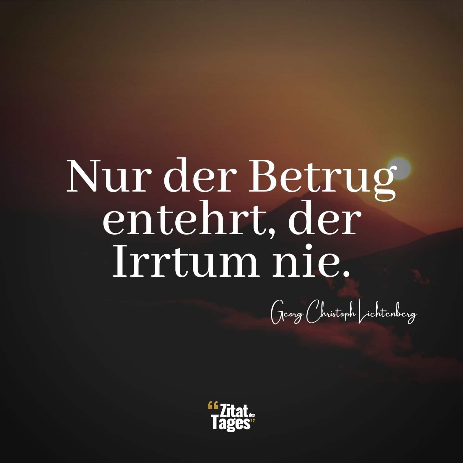 Nur der Betrug entehrt, der Irrtum nie. - Georg Christoph Lichtenberg