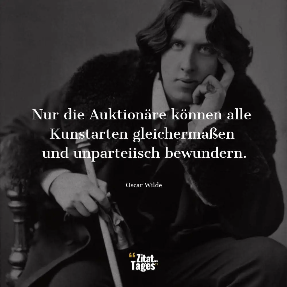 Nur die Auktionäre können alle Kunstarten gleichermaßen und unparteiisch bewundern. - Oscar Wilde