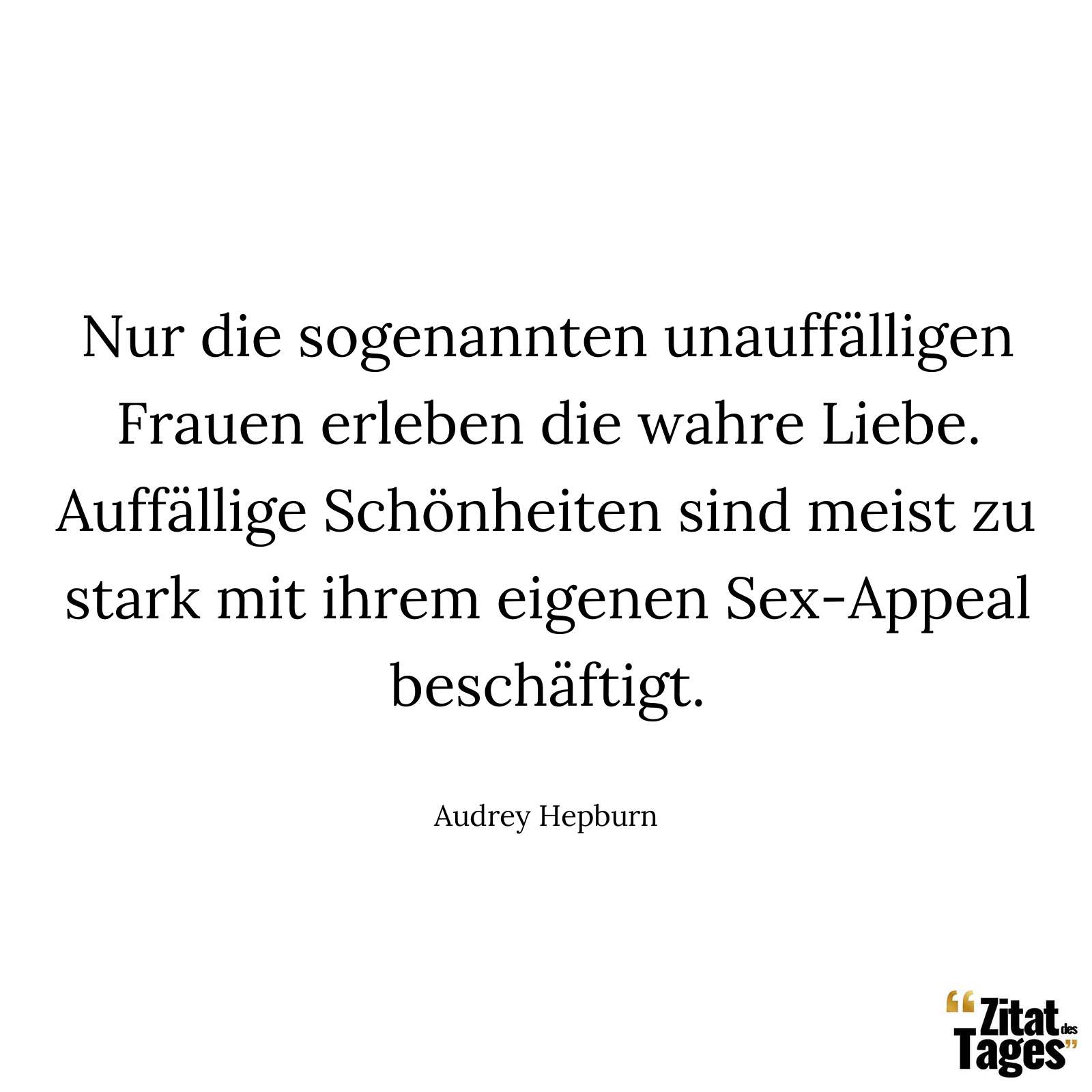 Nur die sogenannten unauffälligen Frauen erleben die wahre Liebe. Auffällige Schönheiten sind meist zu stark mit ihrem eigenen Sex-Appeal beschäftigt. - Audrey Hepburn