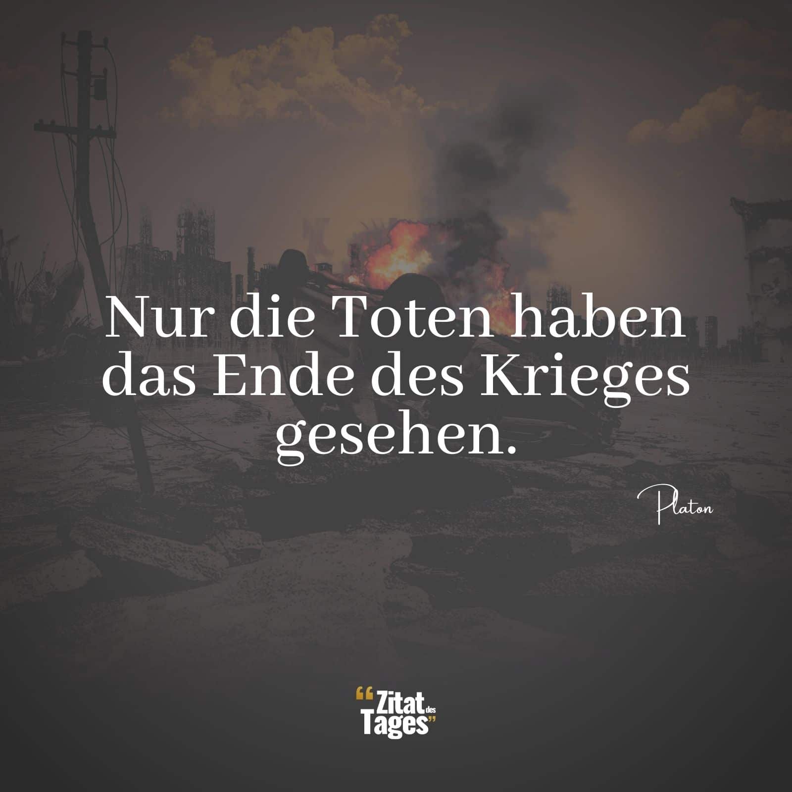 Nur die Toten haben das Ende des Krieges gesehen. - Platon