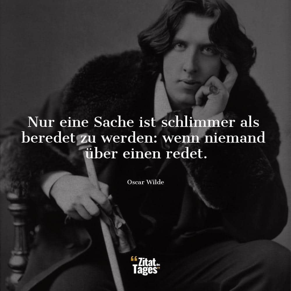 Nur eine Sache ist schlimmer als beredet zu werden: wenn niemand über einen redet. - Oscar Wilde