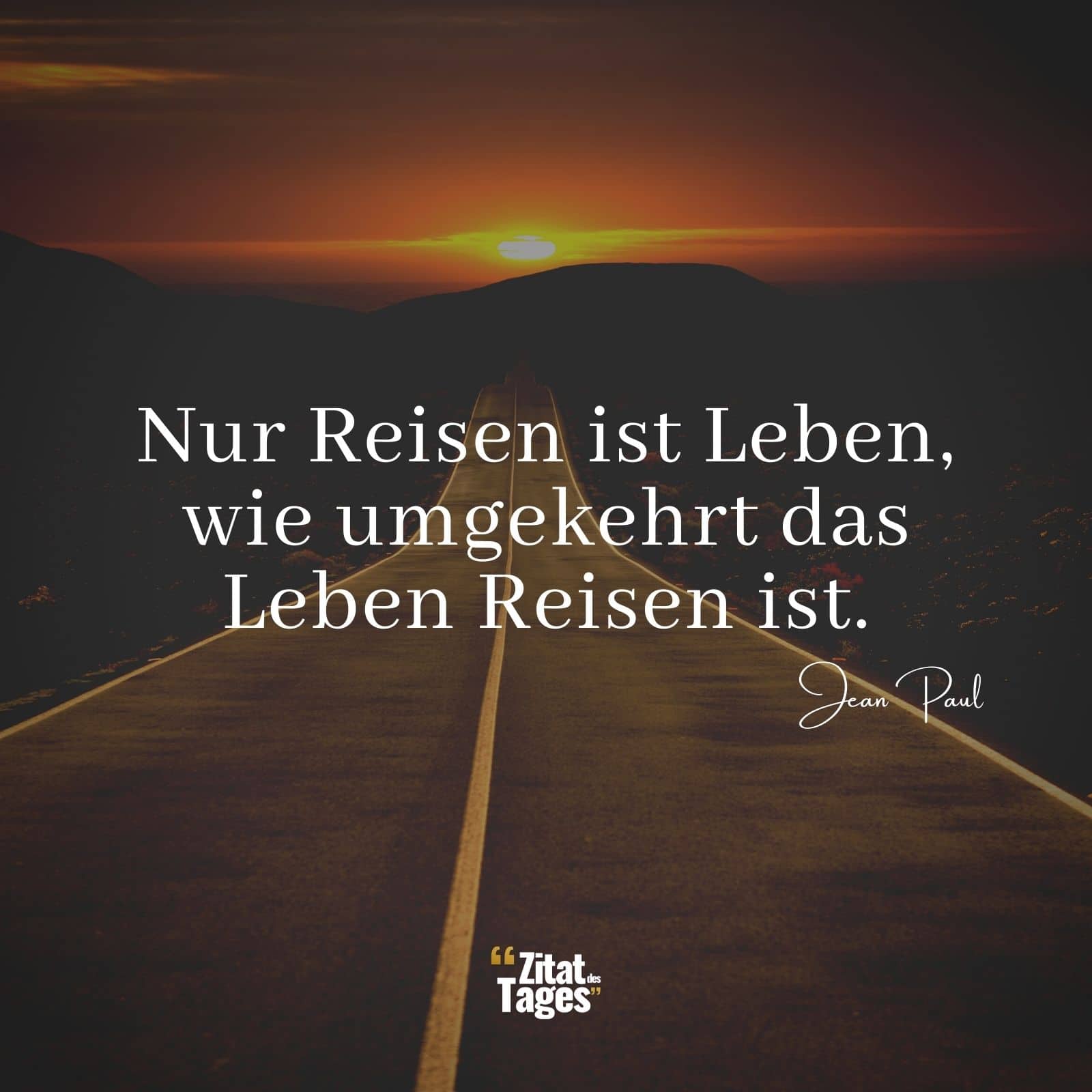 Nur Reisen ist Leben, wie umgekehrt das Leben Reisen ist. - Jean Paul