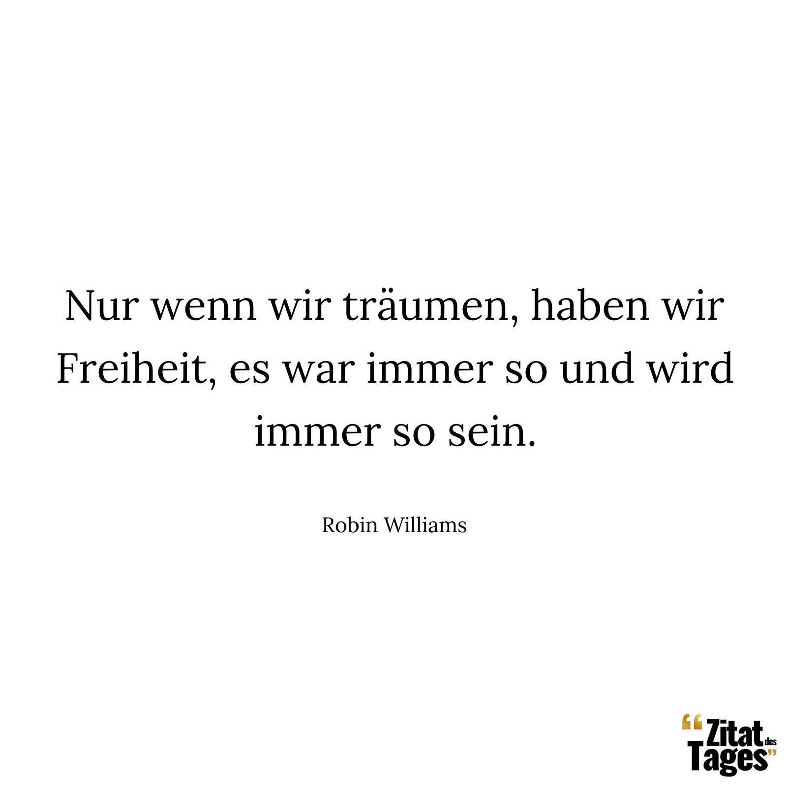 Nur wenn wir träumen, haben wir Freiheit, es war immer so und wird immer so sein. - Robin Williams