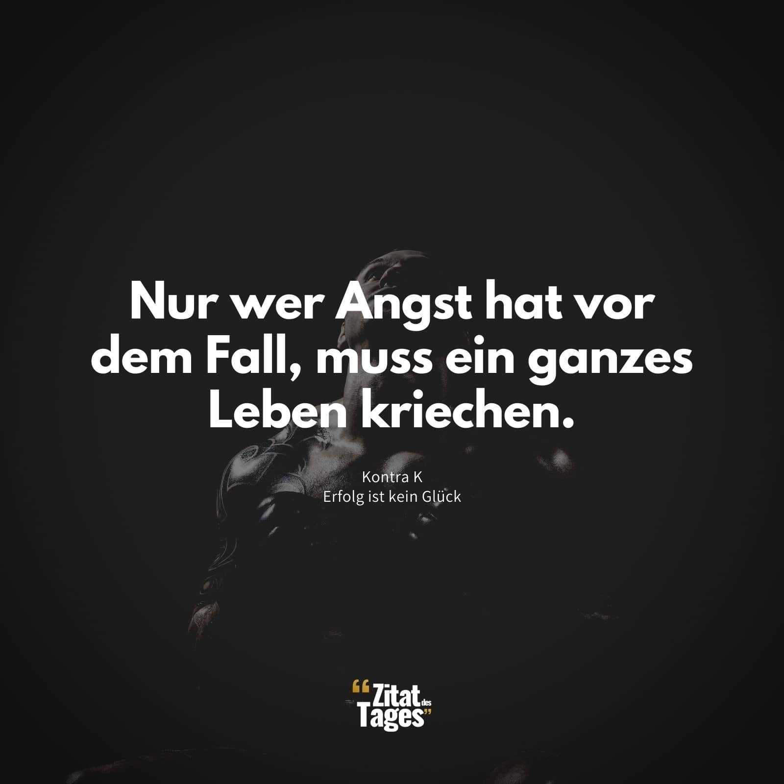 Nur wer Angst hat vor dem Fall, muss ein ganzes Leben kriechen. - Kontra K