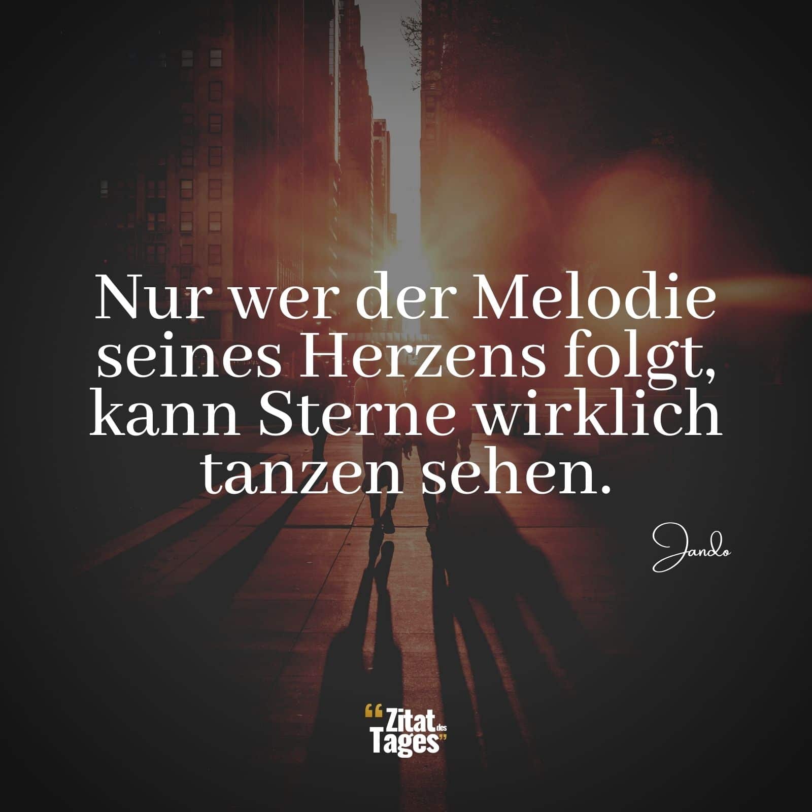 Nur wer der Melodie seines Herzens folgt, kann Sterne wirklich tanzen sehen. - Jando