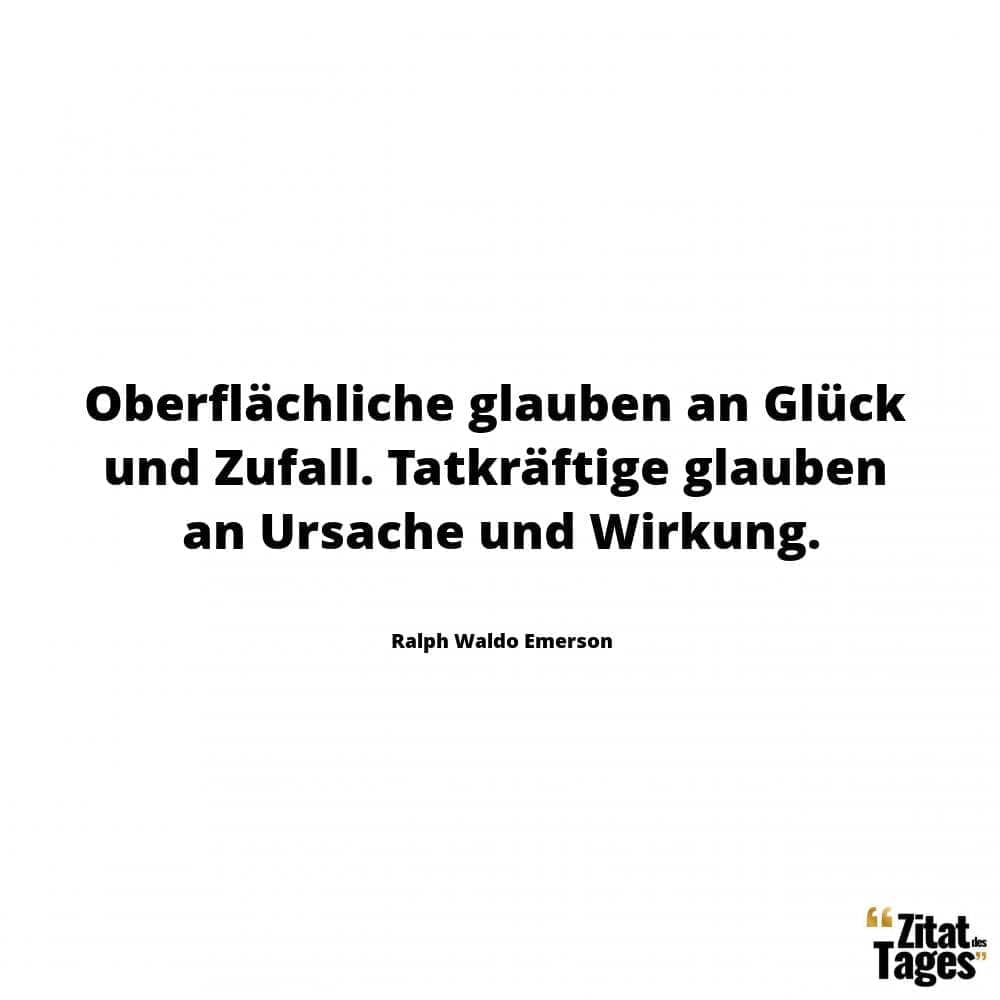 Oberflächliche glauben an Glück und Zufall. Tatkräftige glauben an Ursache und Wirkung. - Ralph Waldo Emerson