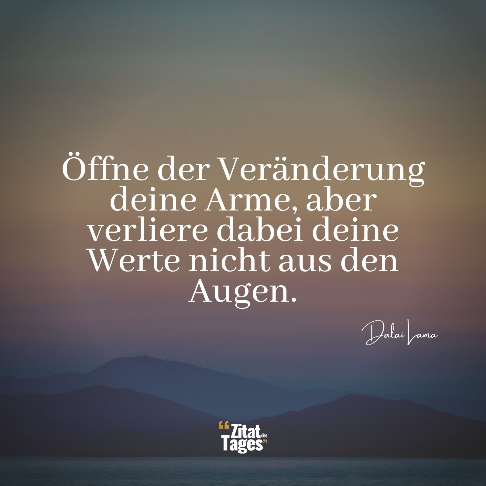 Öffne der Veränderung deine Arme, aber verliere dabei deine Werte nicht aus den Augen. - Dalai Lama