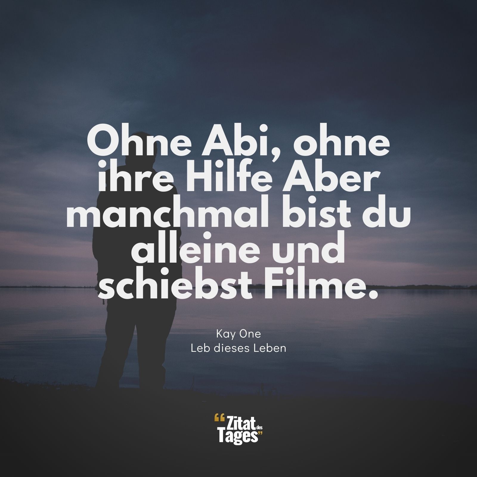 Ohne Abi, ohne ihre Hilfe Aber manchmal bist du alleine und schiebst Filme. - Kay One