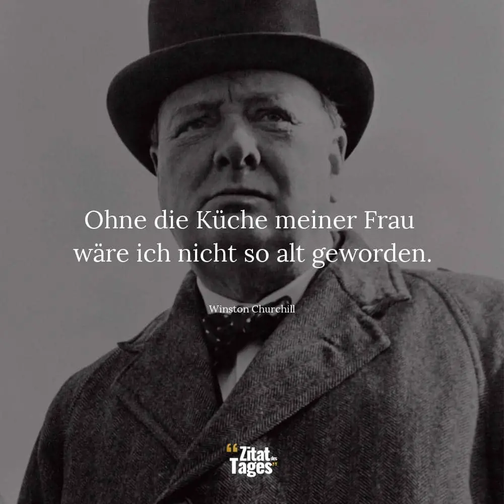 Ohne die Küche meiner Frau wäre ich nicht so alt geworden. - Winston Churchill