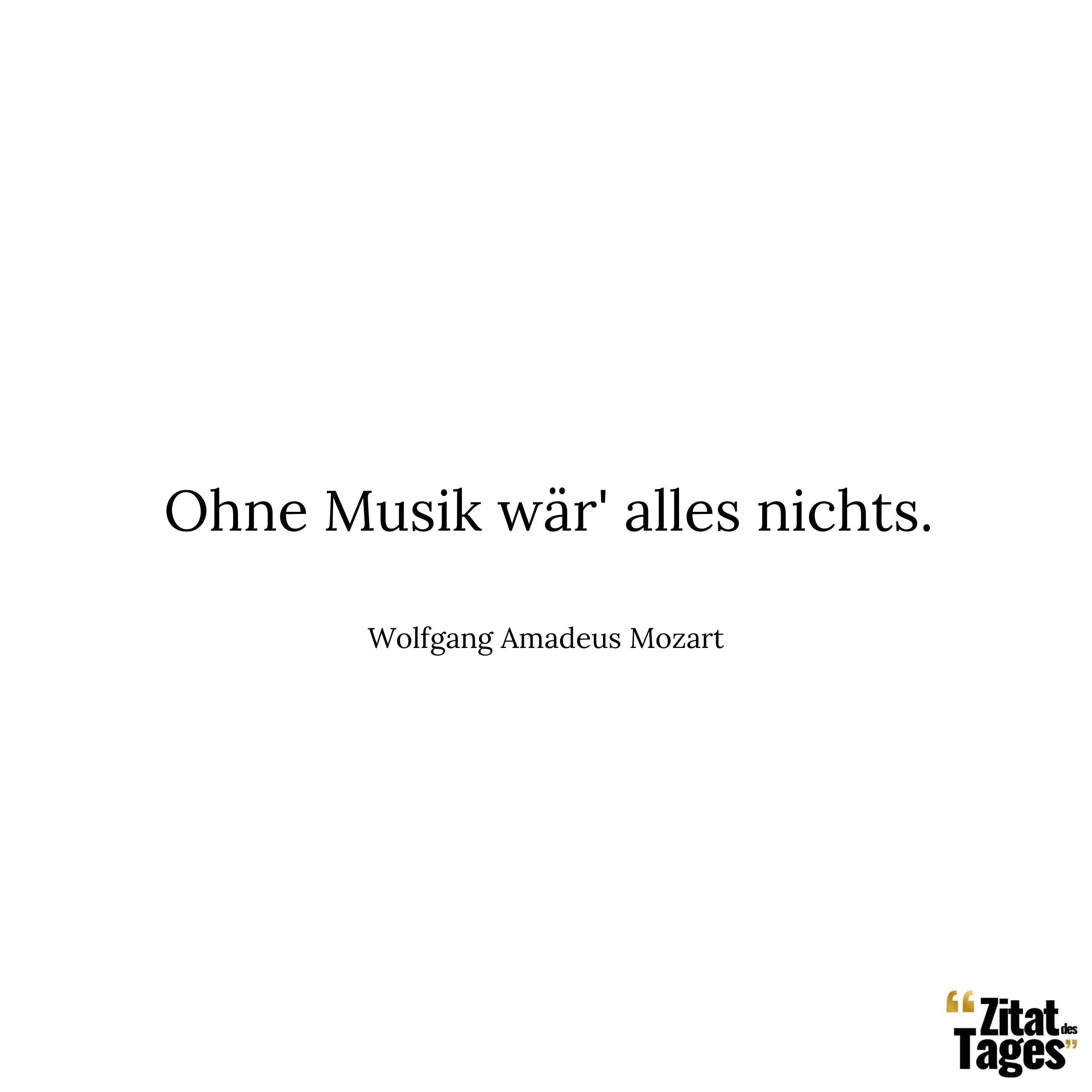 Ohne Musik wär' alles nichts. - Wolfgang Amadeus Mozart