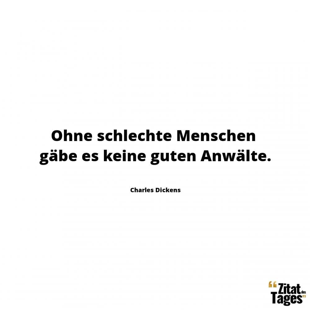 Ohne schlechte Menschen gäbe es keine guten Anwälte. - Charles Dickens