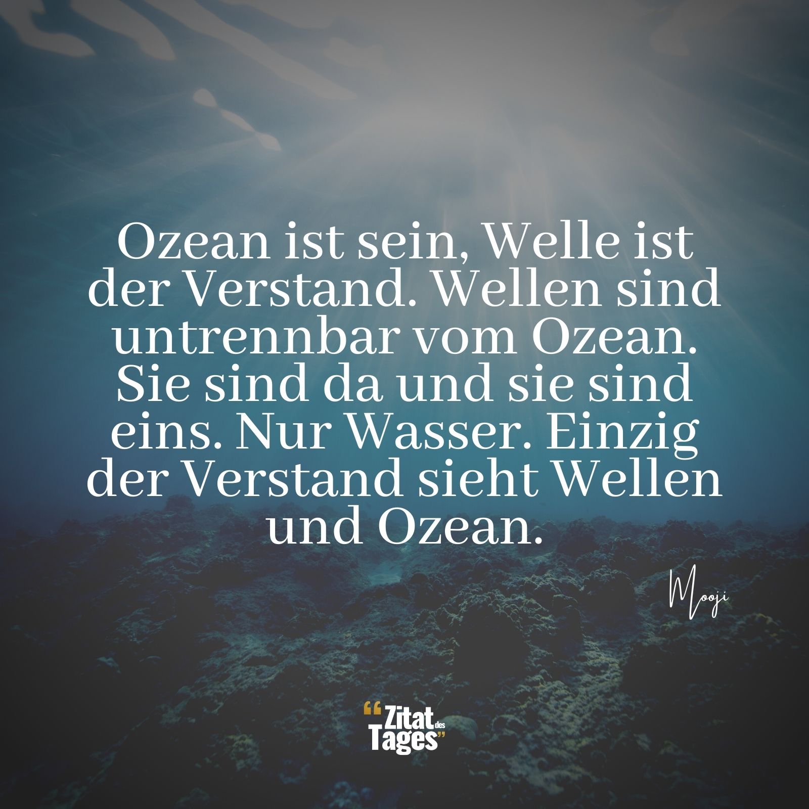 Ozean ist sein, Welle ist der Verstand. Wellen sind untrennbar vom Ozean. Sie sind da und sie sind eins. Nur Wasser. Einzig der Verstand sieht Wellen und Ozean. - Mooji