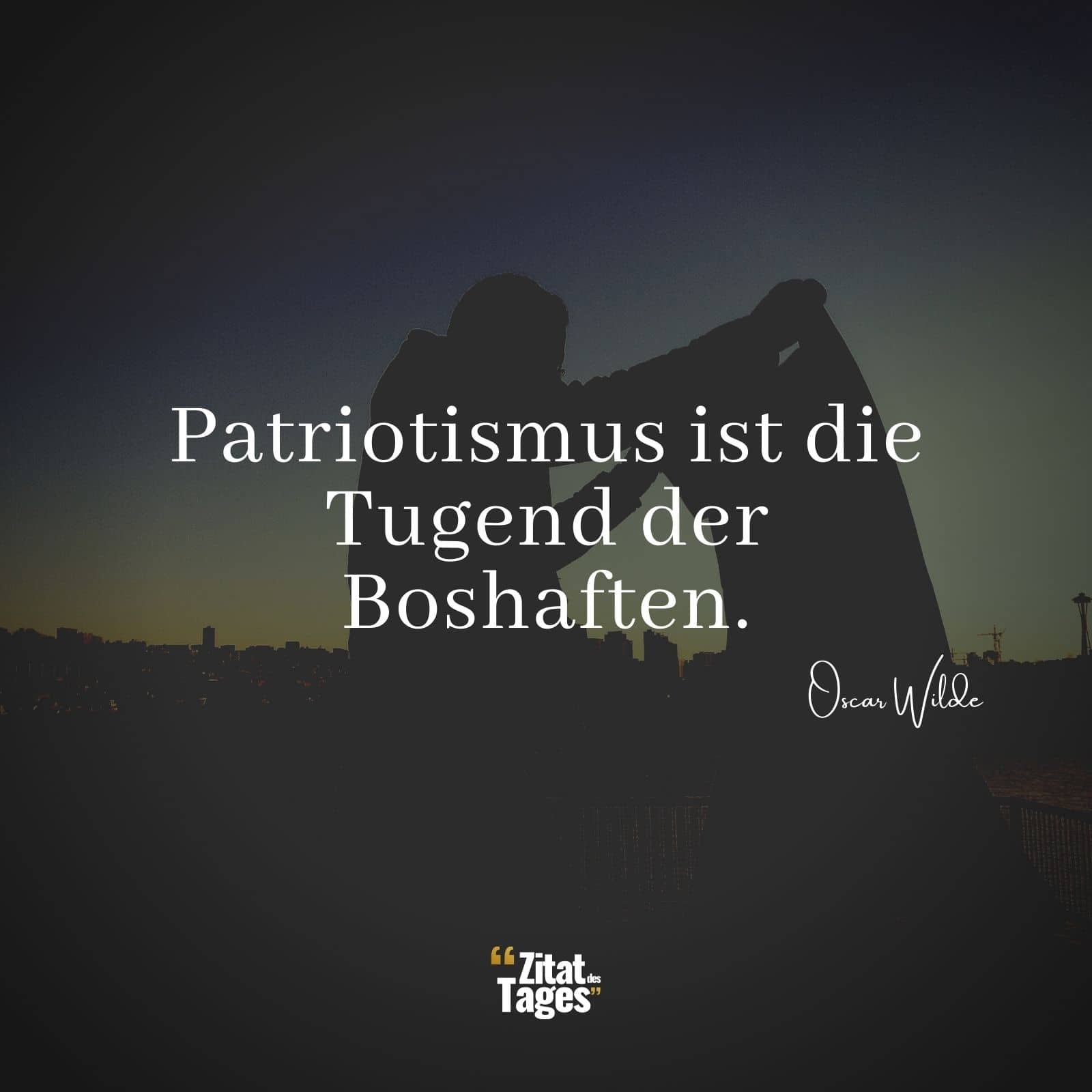 Patriotismus ist die Tugend der Boshaften. - Oscar Wilde