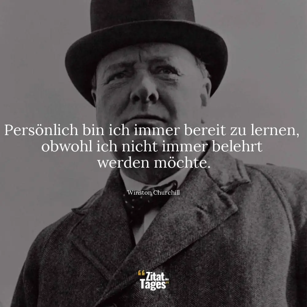 Persönlich bin ich immer bereit zu lernen, obwohl ich nicht immer belehrt werden möchte. - Winston Churchill