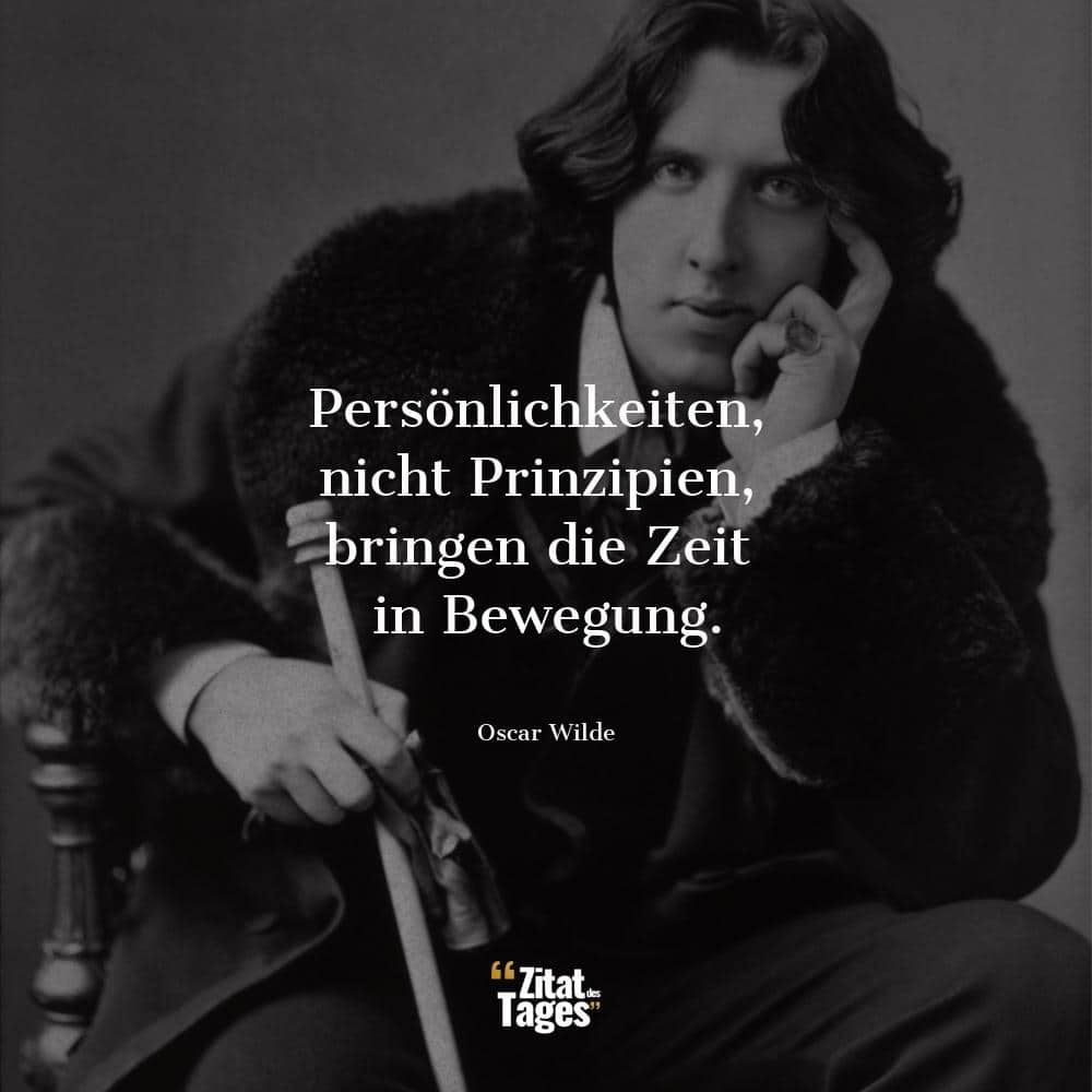 Persönlichkeiten, nicht Prinzipien, bringen die Zeit in Bewegung. - Oscar Wilde