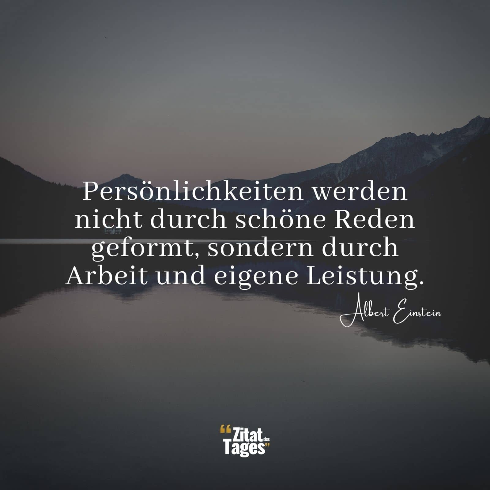 Persönlichkeiten werden nicht durch schöne Reden geformt, sondern durch Arbeit und eigene Leistung. - Albert Einstein