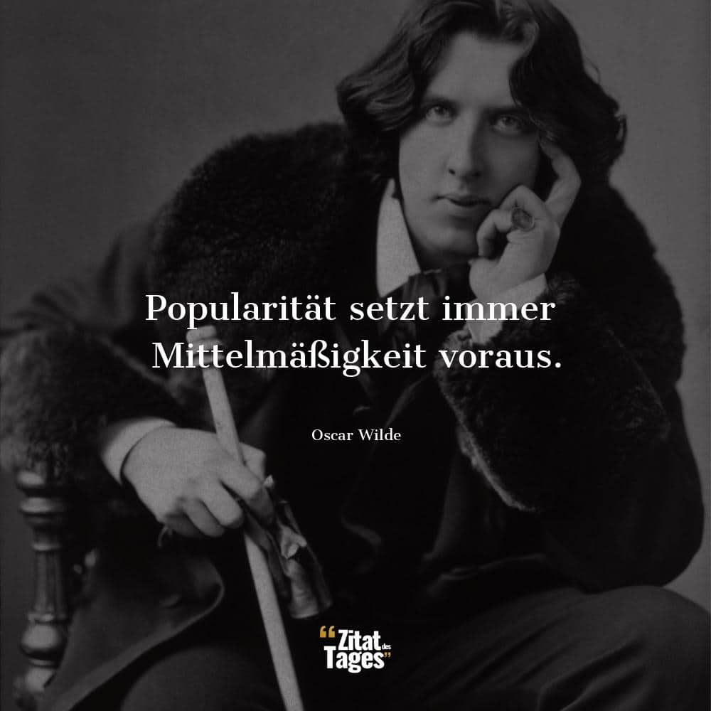 Popularität setzt immer Mittelmäßigkeit voraus. - Oscar Wilde