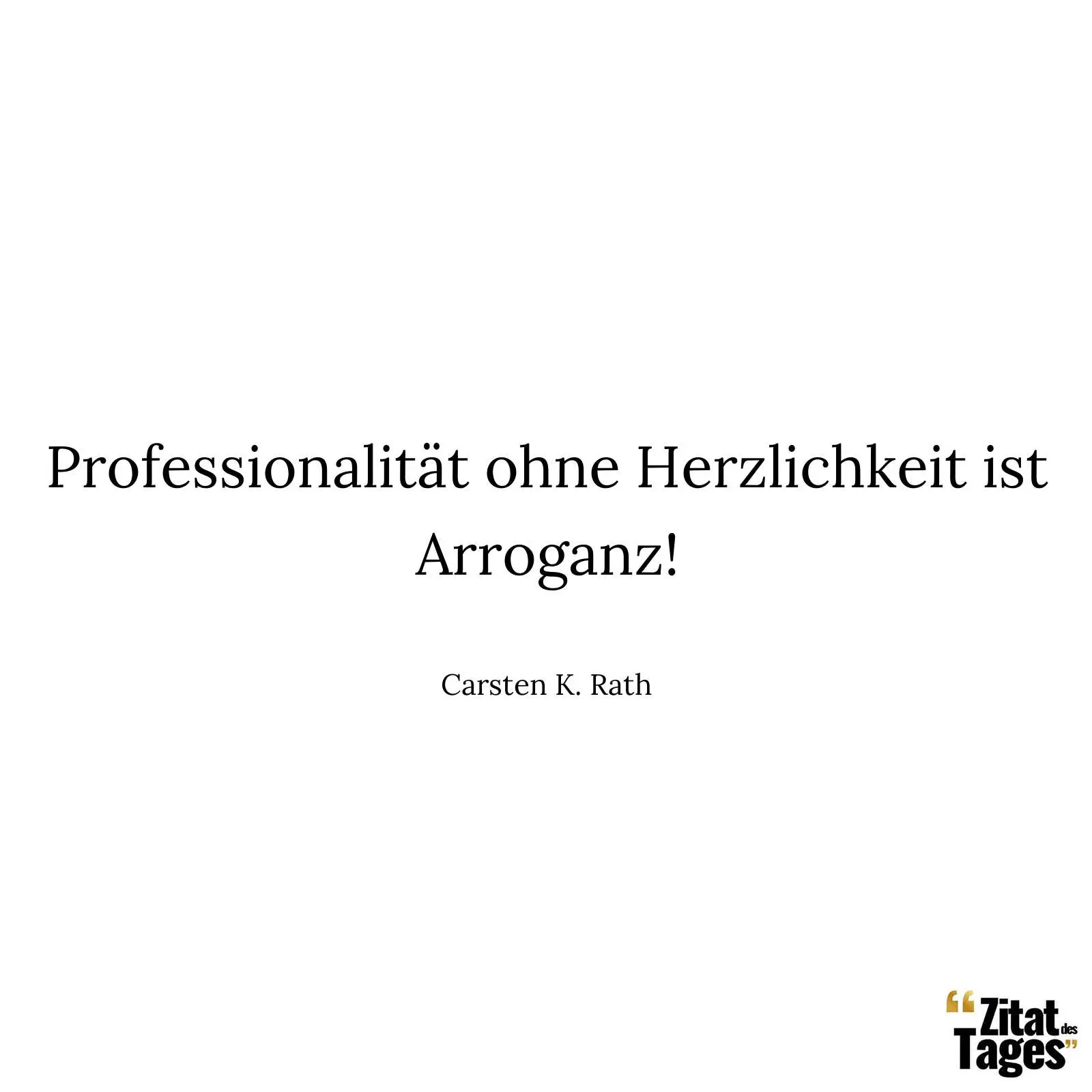 Professionalität ohne Herzlichkeit ist Arroganz! - Carsten K. Rath
