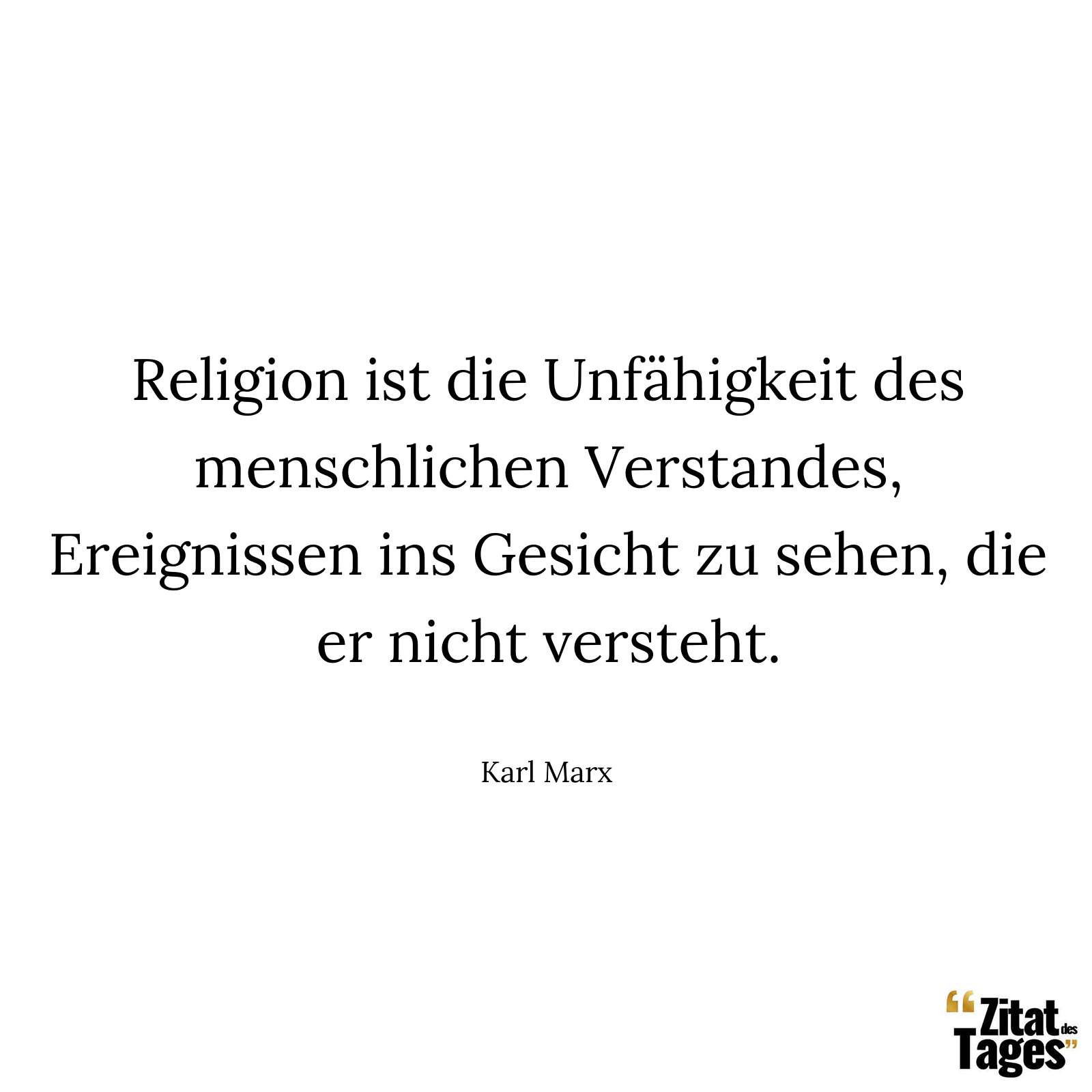 Religion ist die Unfähigkeit des menschlichen Verstandes, Ereignissen ins Gesicht zu sehen, die er nicht versteht. - Karl Marx