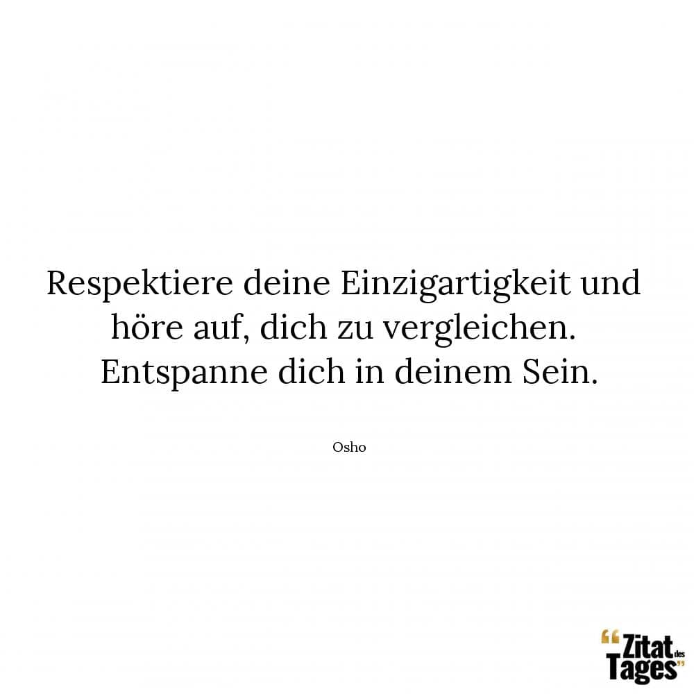 Respektiere deine Einzigartigkeit und höre auf, dich zu vergleichen. Entspanne dich in deinem Sein. - Osho