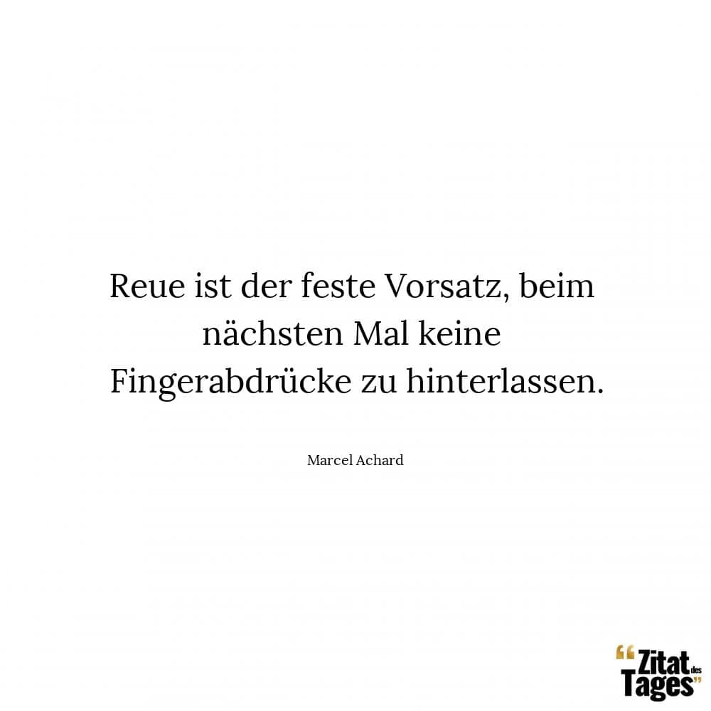 Reue ist der feste Vorsatz, beim nächsten Mal keine Fingerabdrücke zu hinterlassen. - Marcel Achard