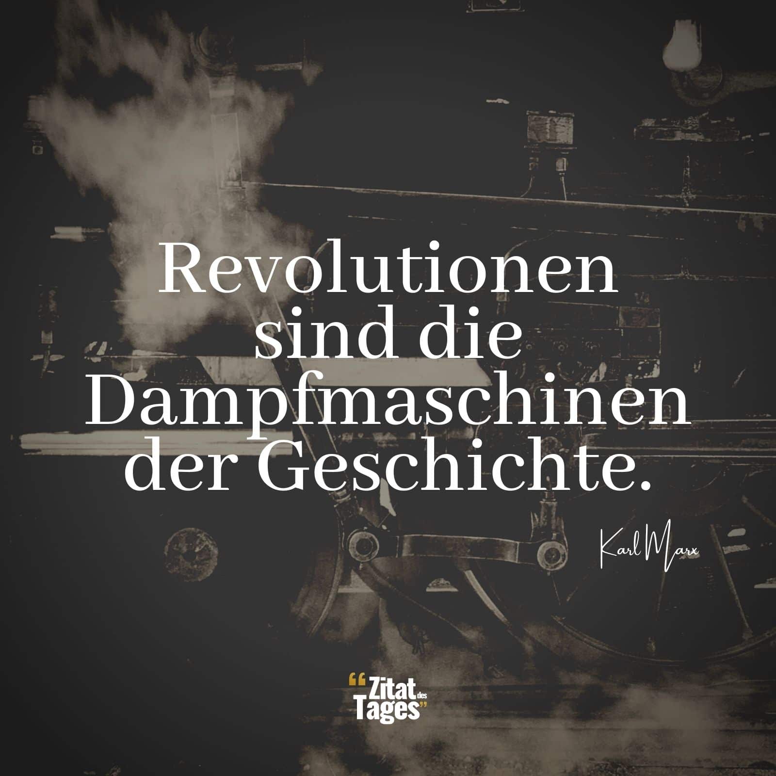 Revolutionen sind die Dampfmaschinen der Geschichte. - Karl Marx