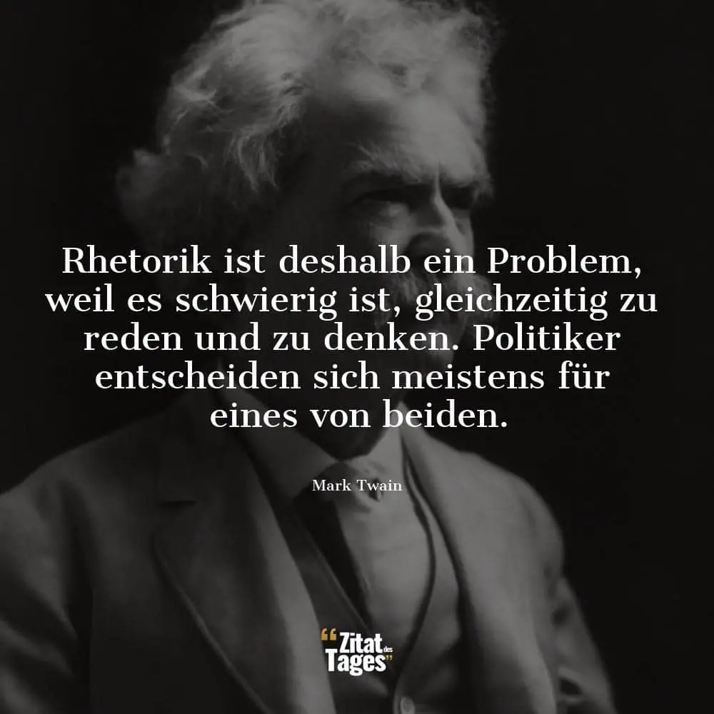 Rhetorik ist deshalb ein Problem, weil es schwierig ist, gleichzeitig zu reden und zu denken. Politiker entscheiden sich meistens für eines von beiden. - Mark Twain