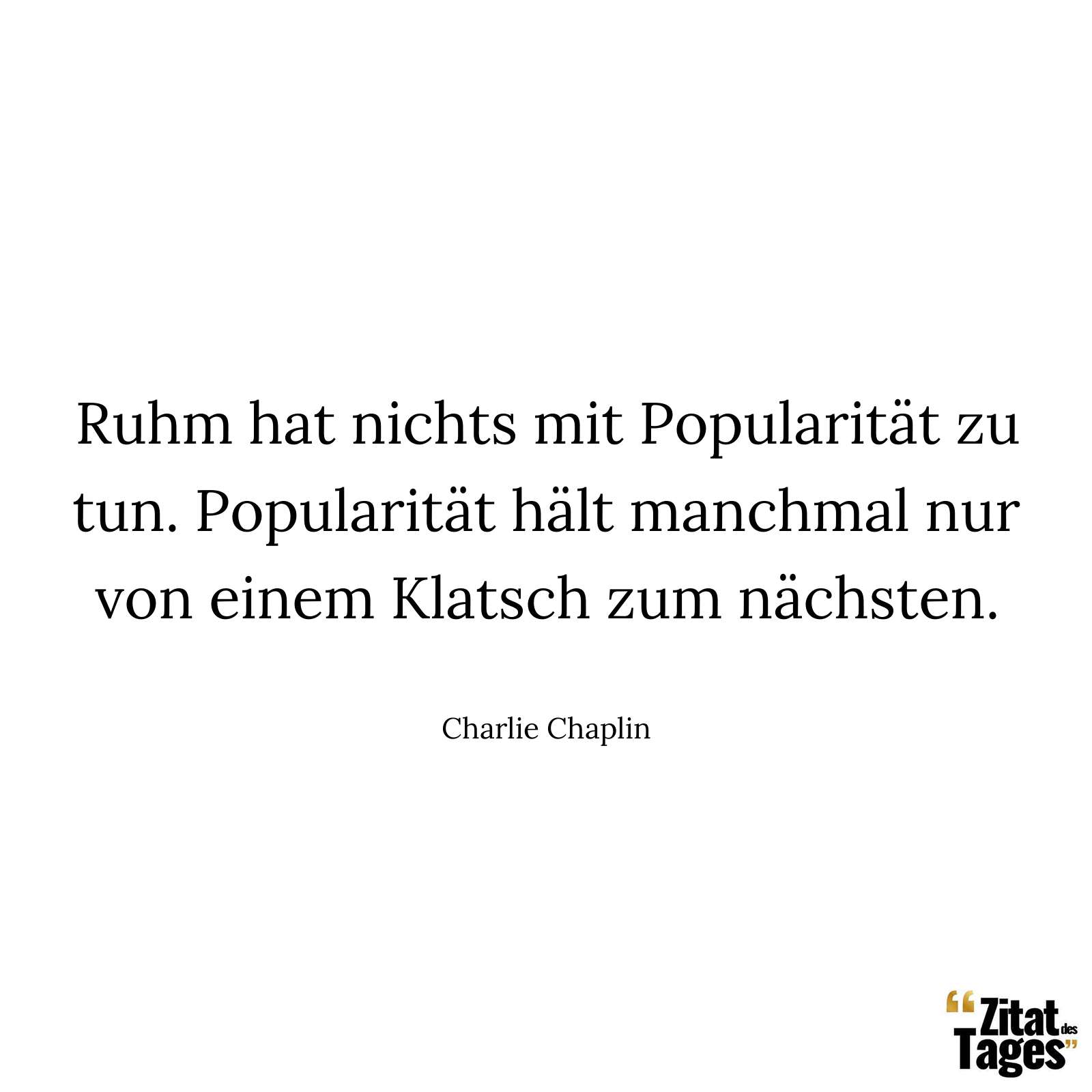 Ruhm hat nichts mit Popularität zu tun. Popularität hält manchmal nur von einem Klatsch zum nächsten. - Charlie Chaplin