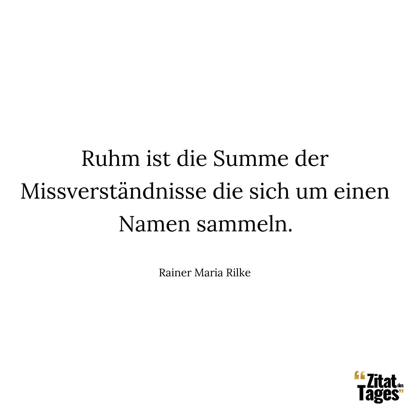 Ruhm ist die Summe der Missverständnisse die sich um einen Namen sammeln. - Rainer Maria Rilke