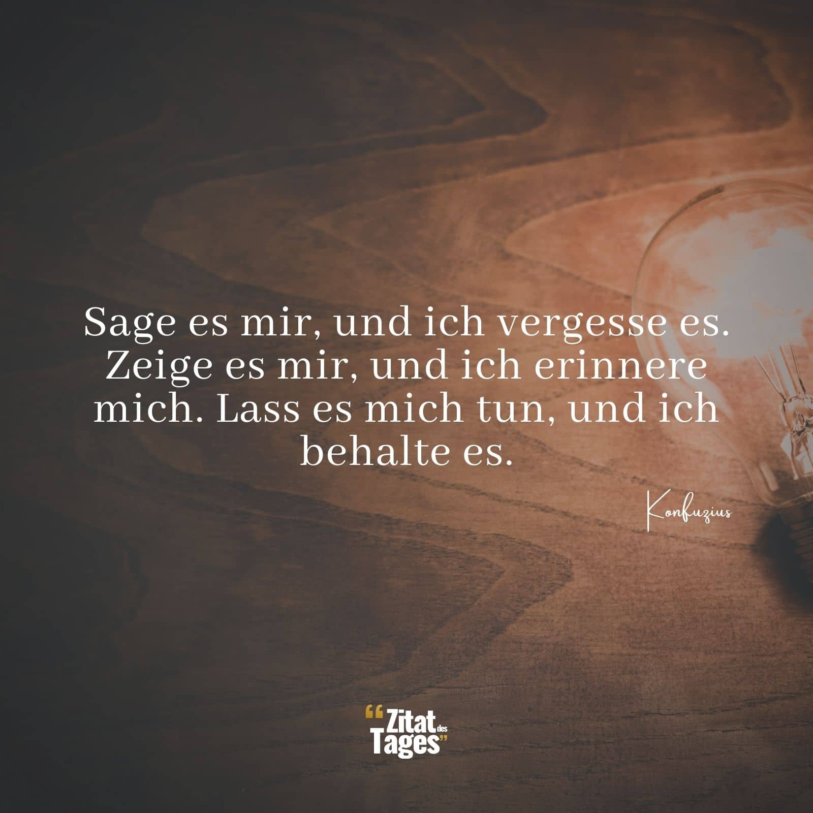 Sage es mir, und ich vergesse es. Zeige es mir, und ich erinnere mich. Lass es mich tun, und ich behalte es. - Konfuzius