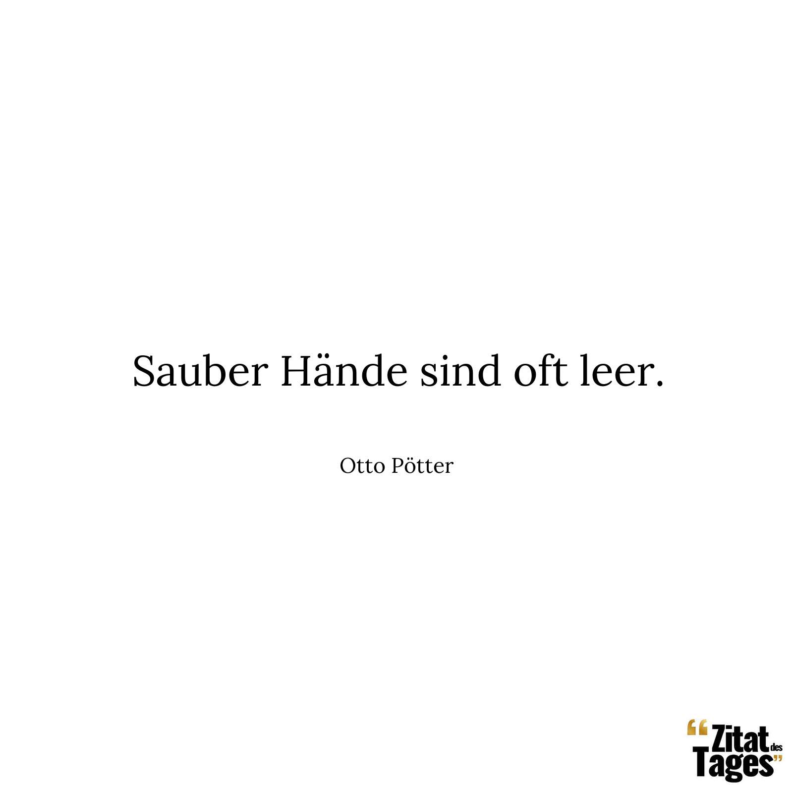 Sauber Hände sind oft leer. - Otto Pötter