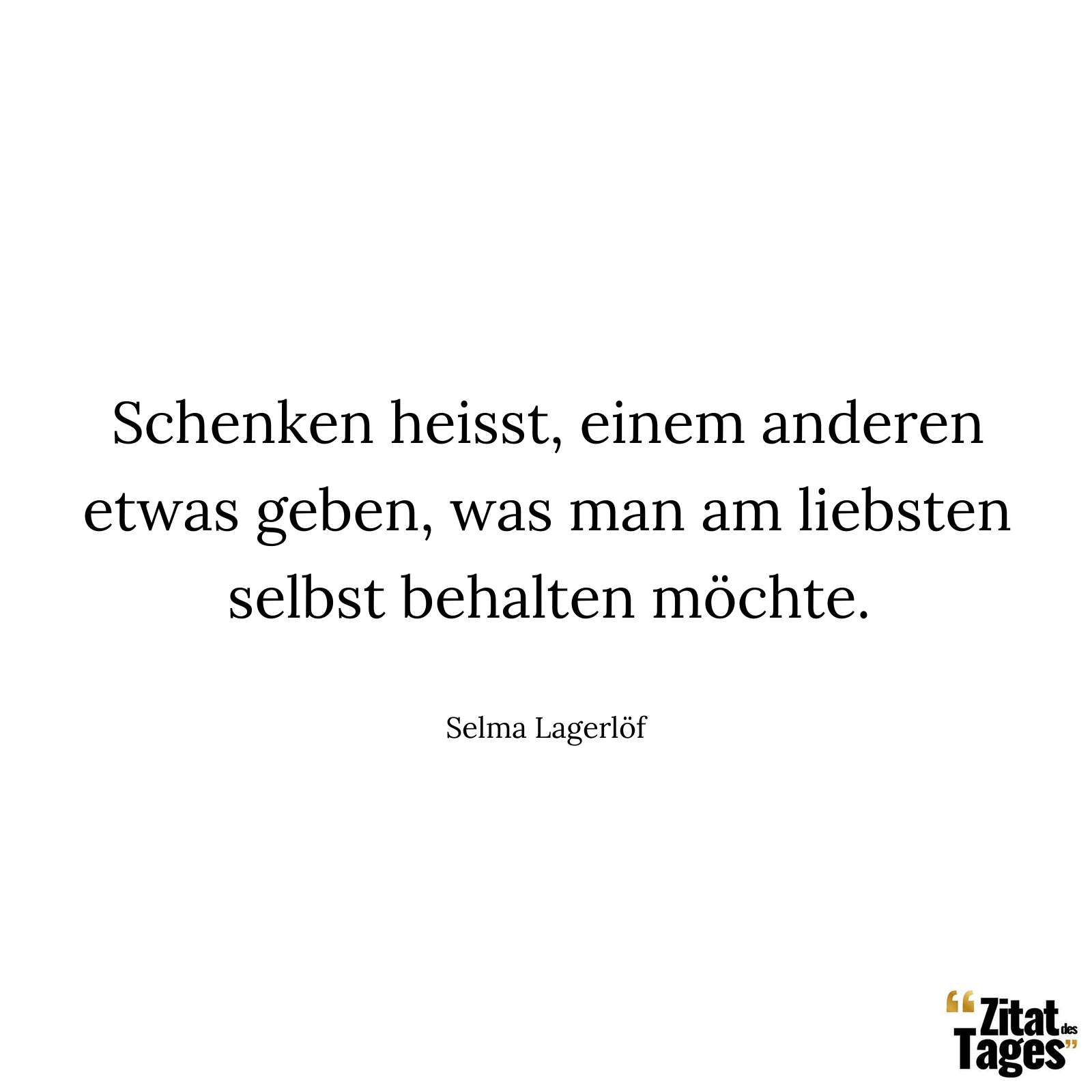 Schenken heisst, einem anderen etwas geben, was man am liebsten selbst behalten möchte. - Selma Lagerlöf