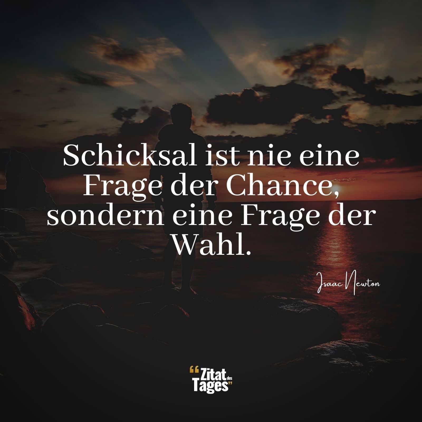 Schicksal ist nie eine Frage der Chance, sondern eine Frage der Wahl. - Isaac Newton