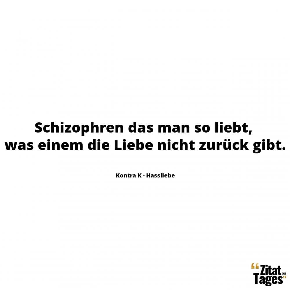 Schizophren das man so liebt, was einem die Liebe nicht zurück gibt. - Kontra K