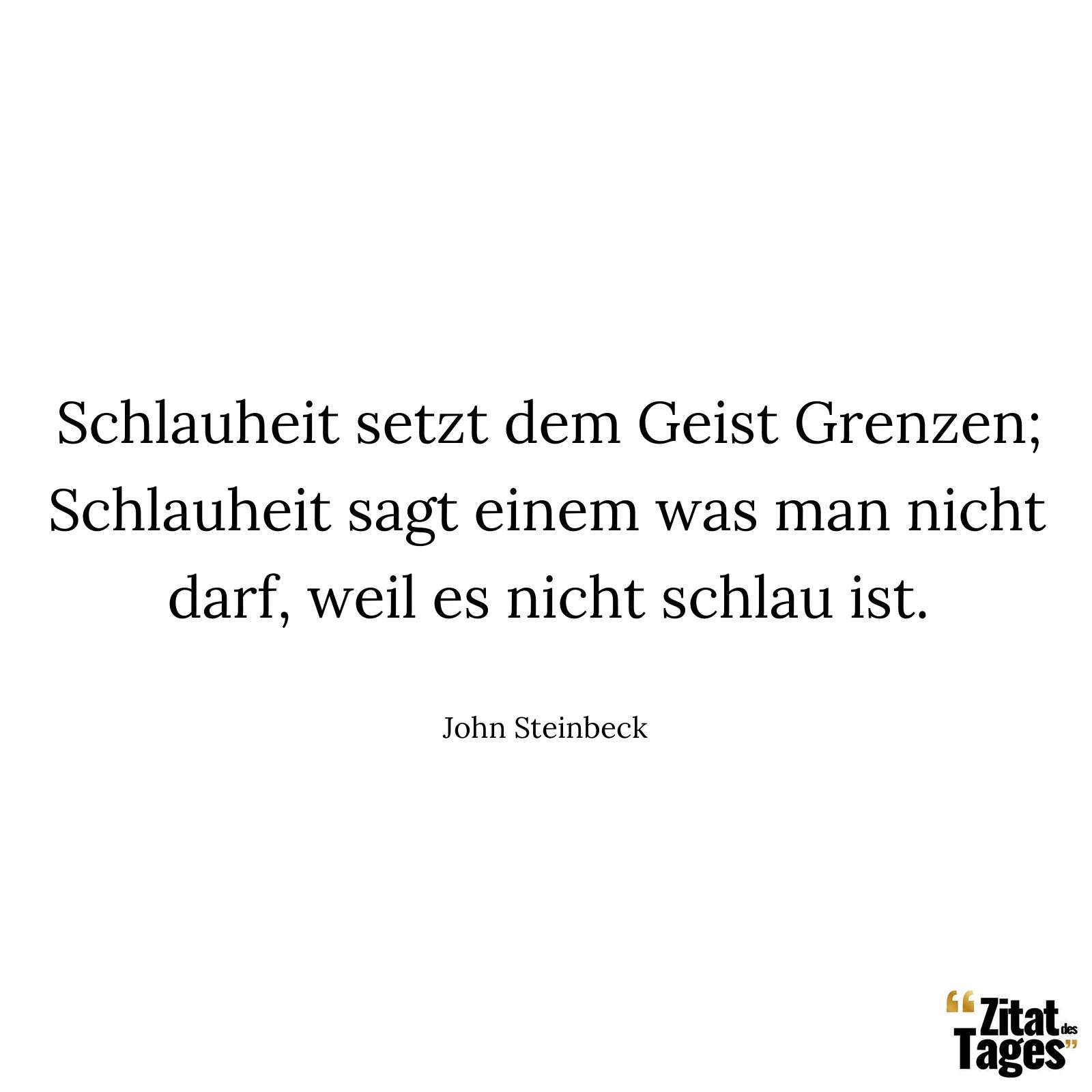 Schlauheit setzt dem Geist Grenzen; Schlauheit sagt einem was man nicht darf, weil es nicht schlau ist. - John Steinbeck