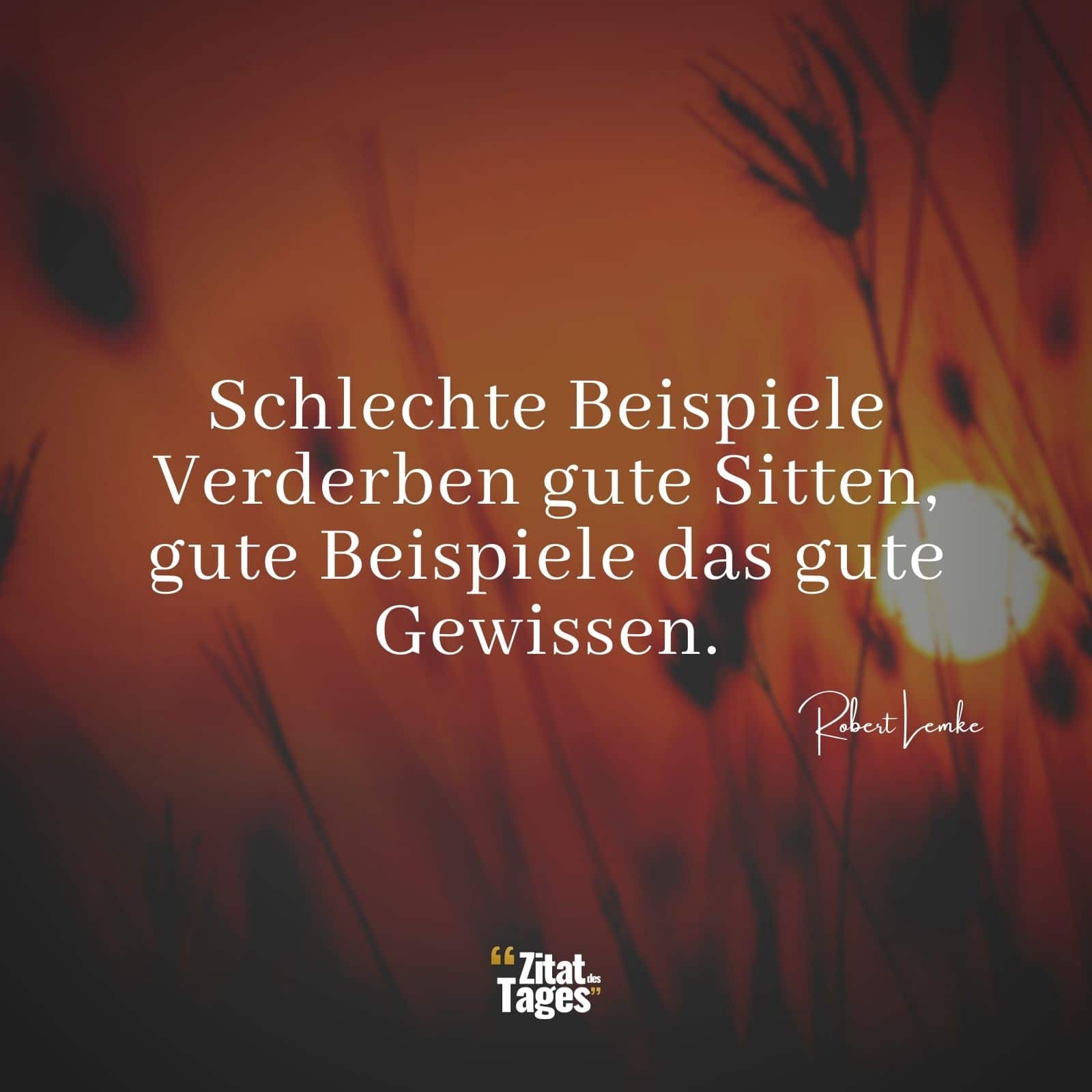 Schlechte Beispiele Verderben gute Sitten, gute Beispiele das gute Gewissen. - Robert Lemke