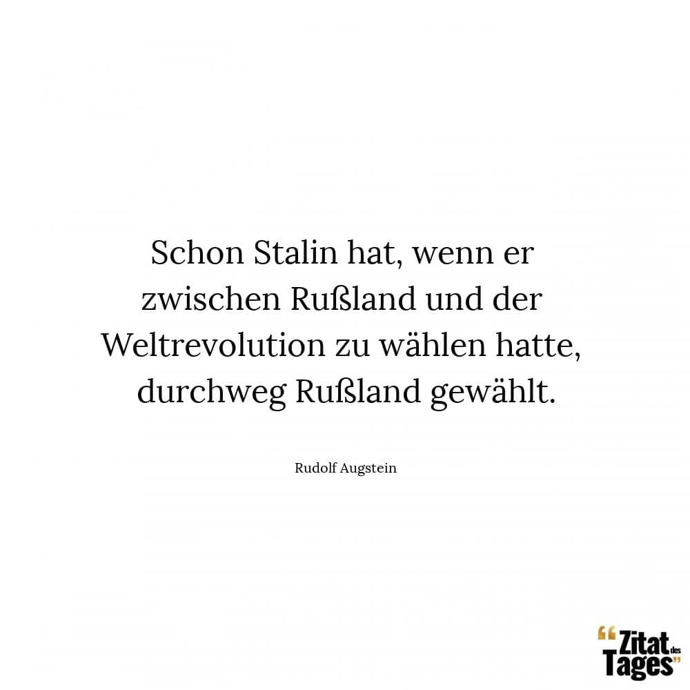 Schon Stalin hat, wenn er zwischen Rußland und der Weltrevolution zu wählen hatte, durchweg Rußland gewählt. - Rudolf Augstein