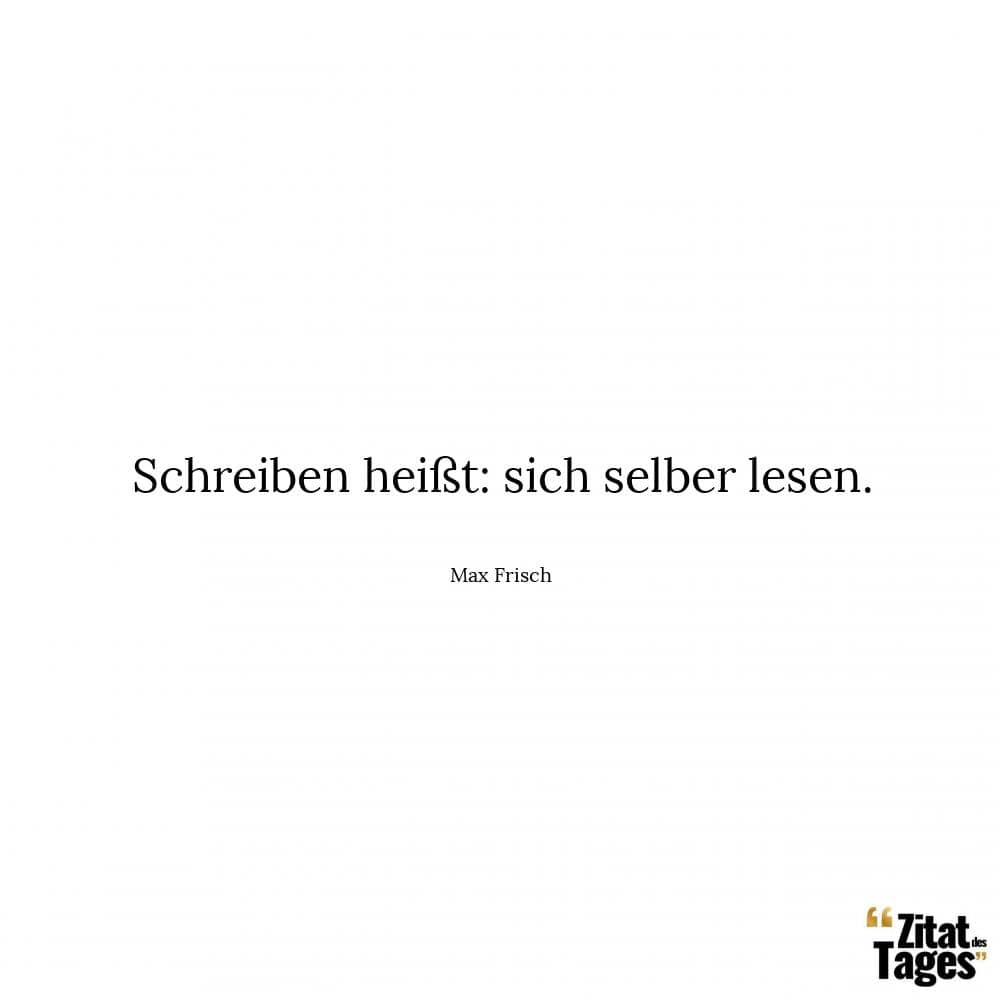 Schreiben heißt: sich selber lesen. - Max Frisch
