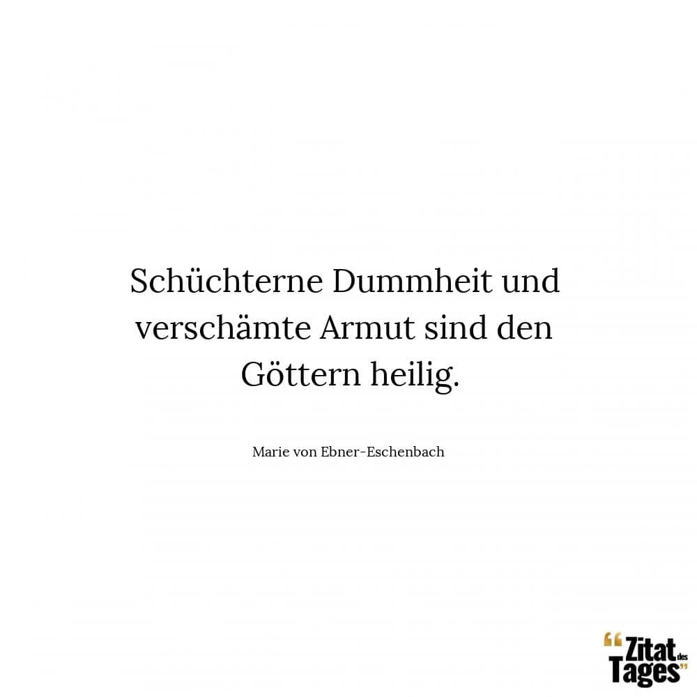 Schüchterne Dummheit und verschämte Armut sind den Göttern heilig. - Marie von Ebner-Eschenbach