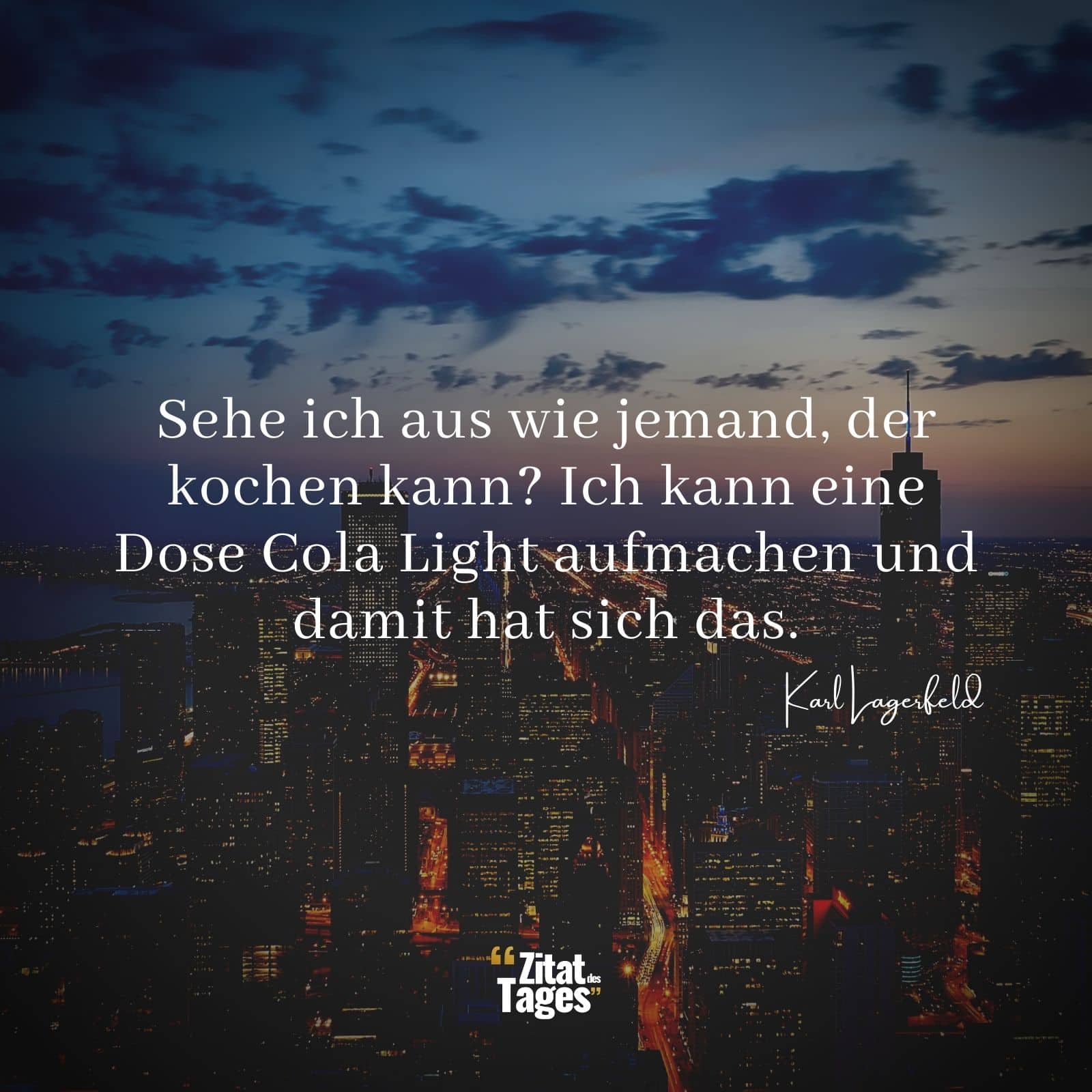 Sehe ich aus wie jemand, der kochen kann? Ich kann eine Dose Cola Light aufmachen und damit hat sich das. - Karl Lagerfeld