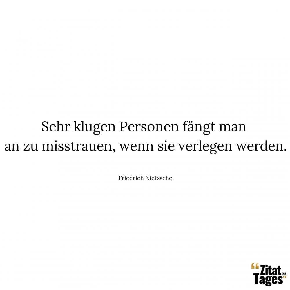 Sehr klugen Personen fängt man an zu misstrauen, wenn sie verlegen werden. - Friedrich Nietzsche