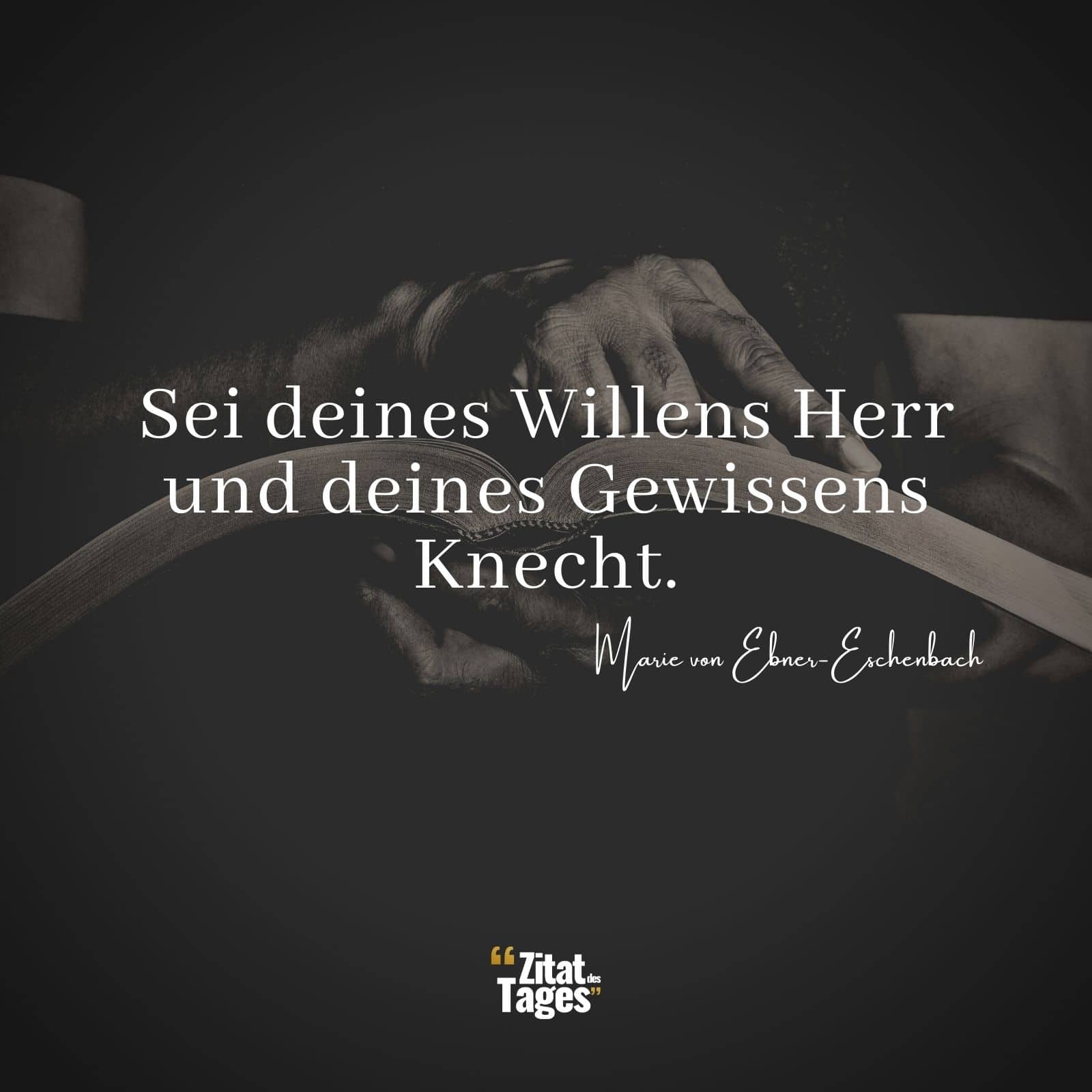 Sei deines Willens Herr und deines Gewissens Knecht. - Marie von Ebner-Eschenbach