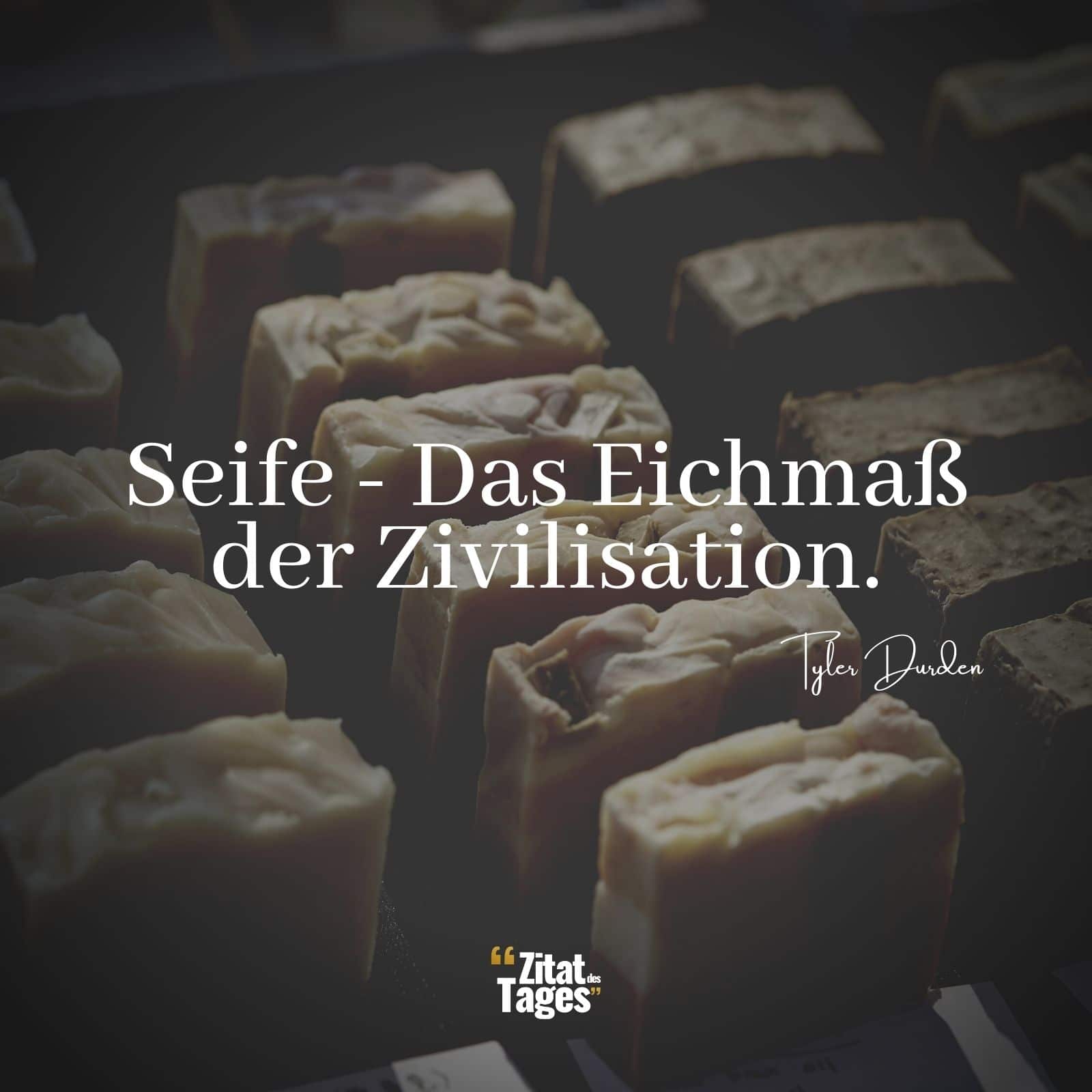 Seife - Das Eichmaß der Zivilisation. - Tyler Durden