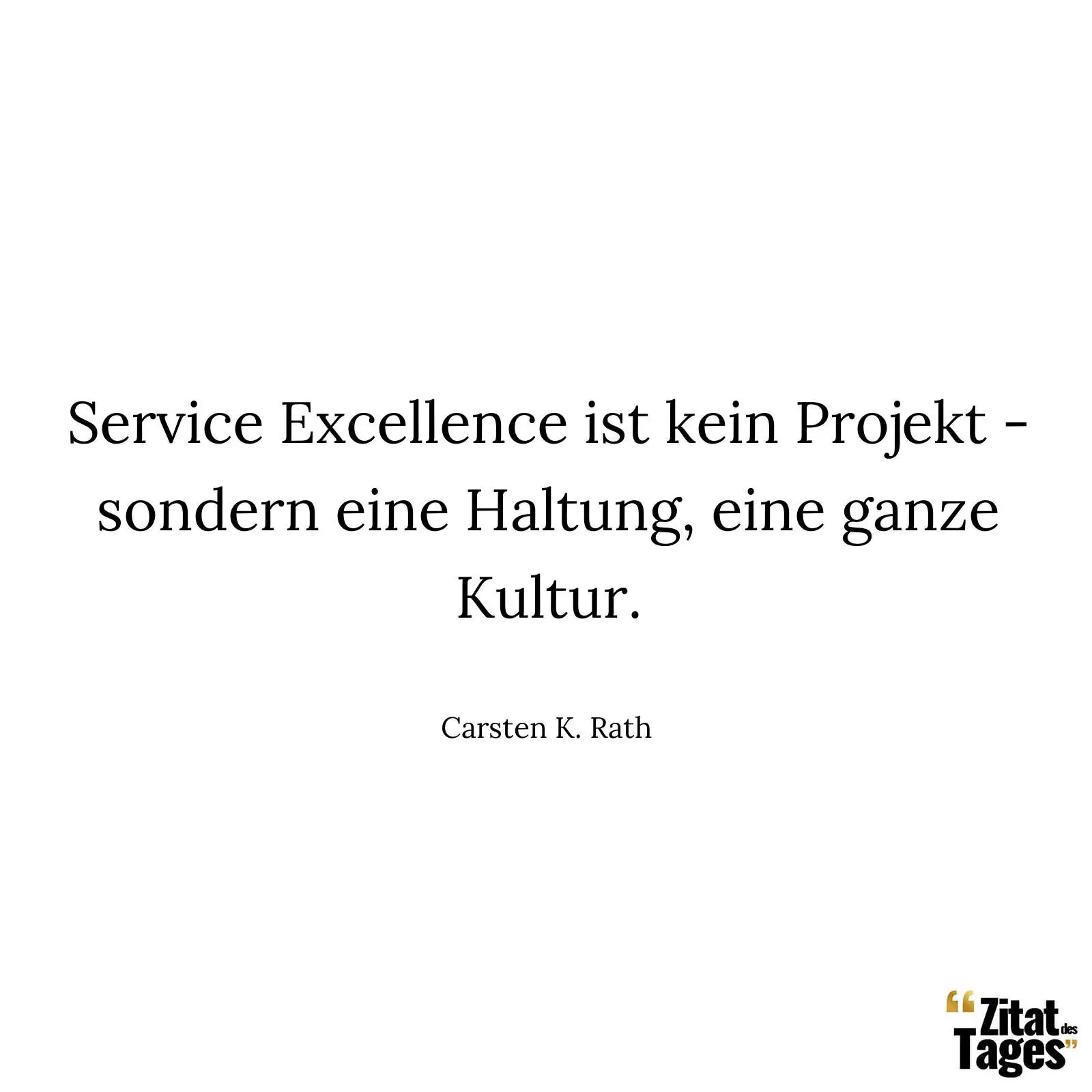 Service Excellence ist kein Projekt - sondern eine Haltung, eine ganze Kultur. - Carsten K. Rath