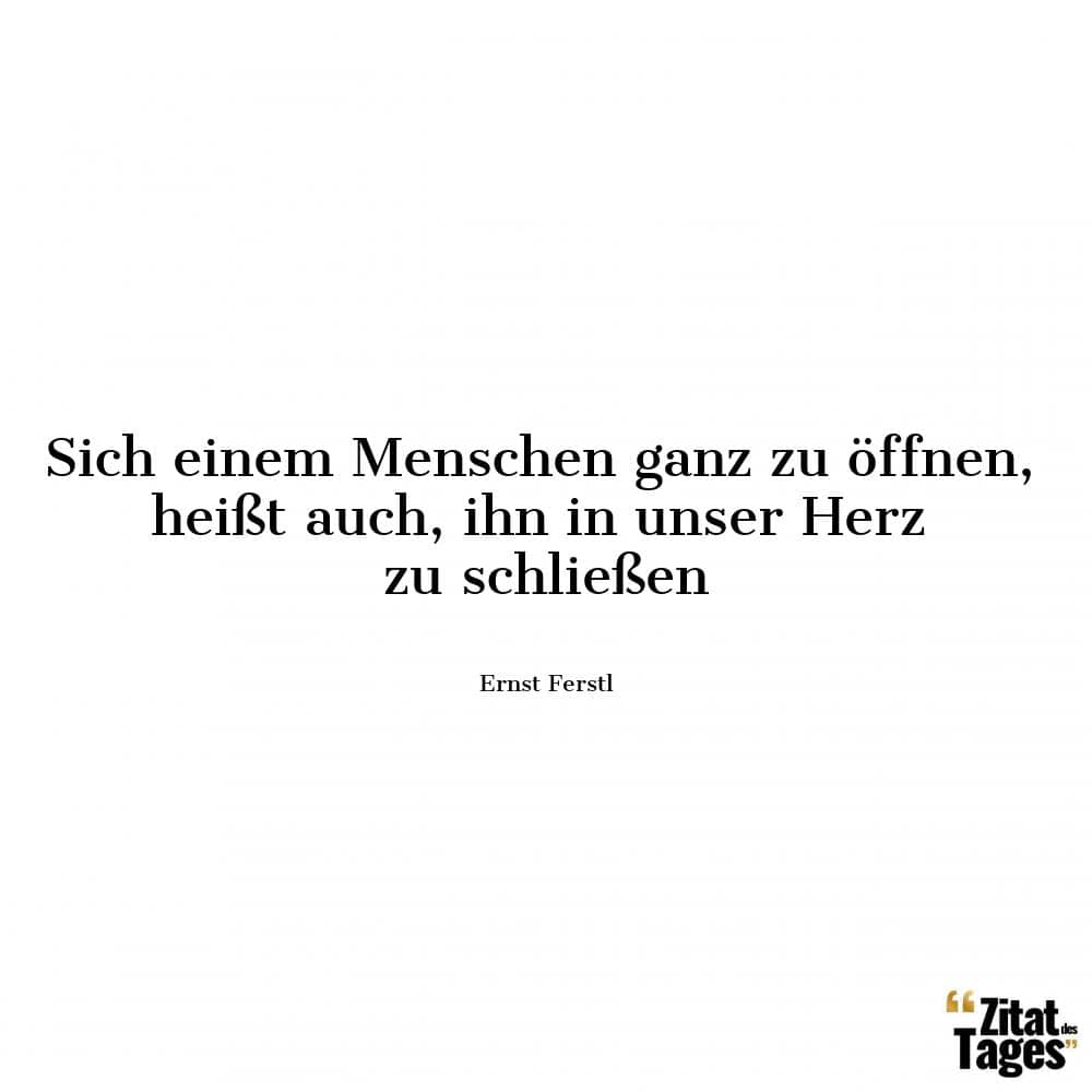 Sich einem Menschen ganz zu öffnen, heißt auch, ihn in unser Herz zu schließen - Ernst Ferstl