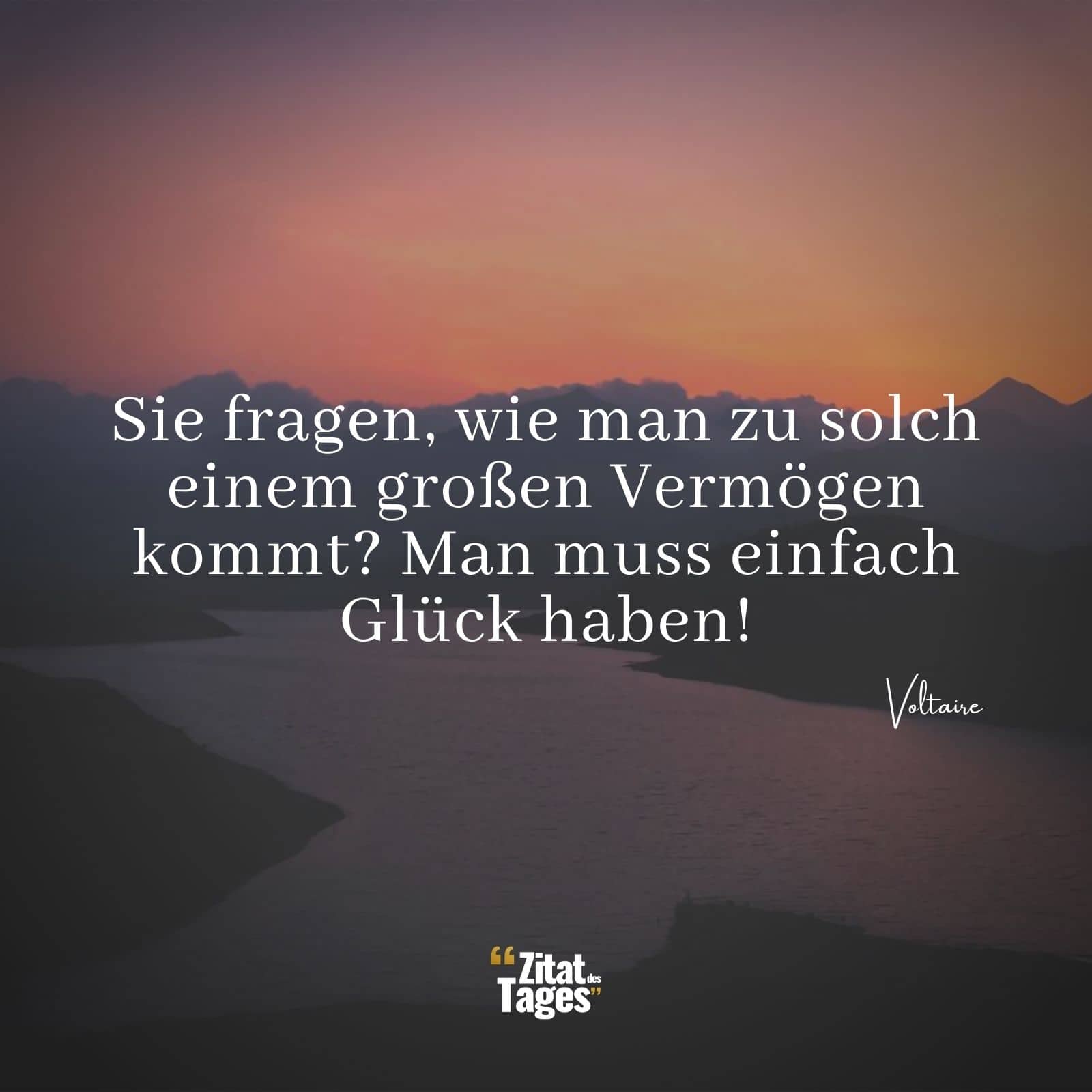 Sie fragen, wie man zu solch einem großen Vermögen kommt? Man muss einfach Glück haben! - Voltaire