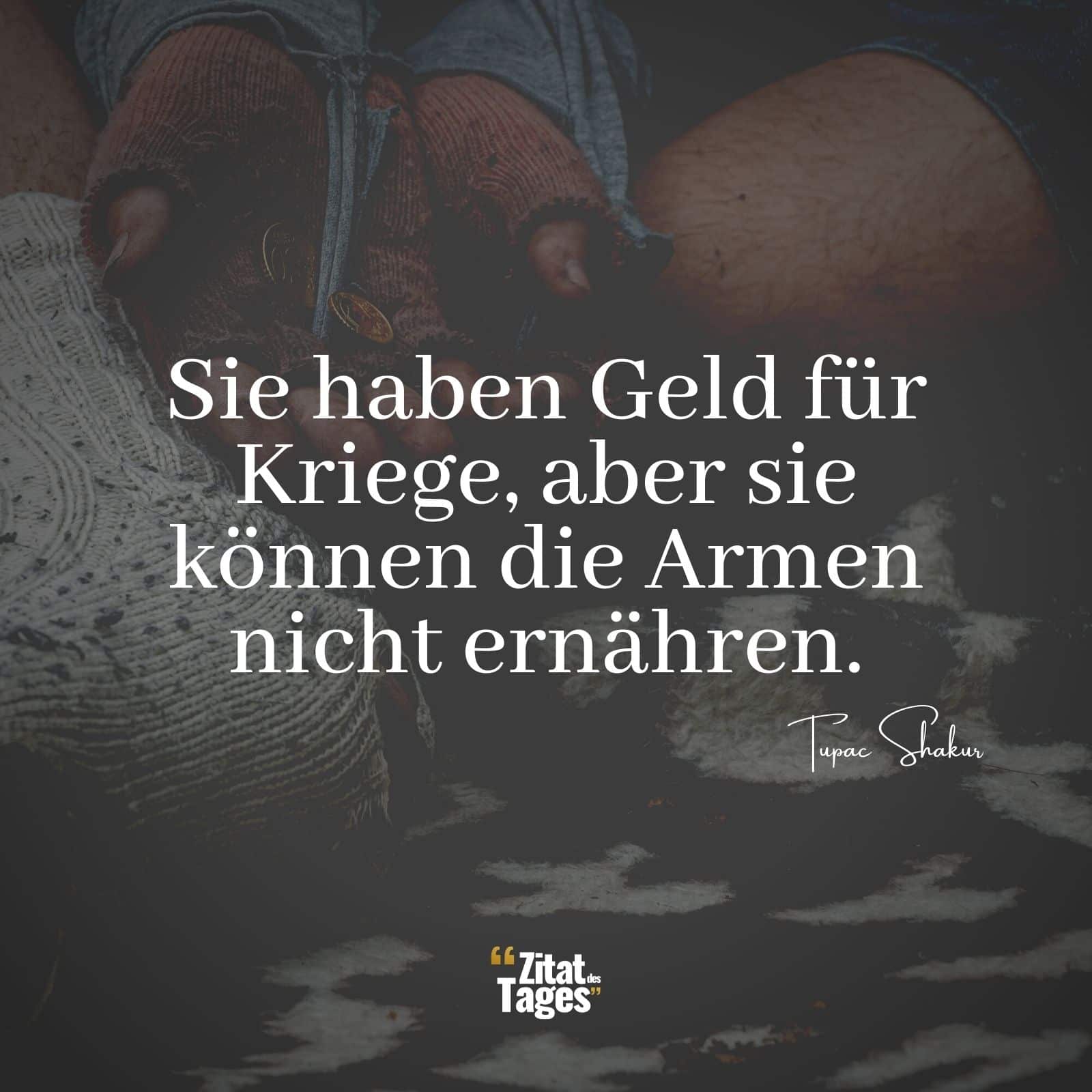 Sie haben Geld für Kriege, aber sie können die Armen nicht ernähren. - Tupac Shakur