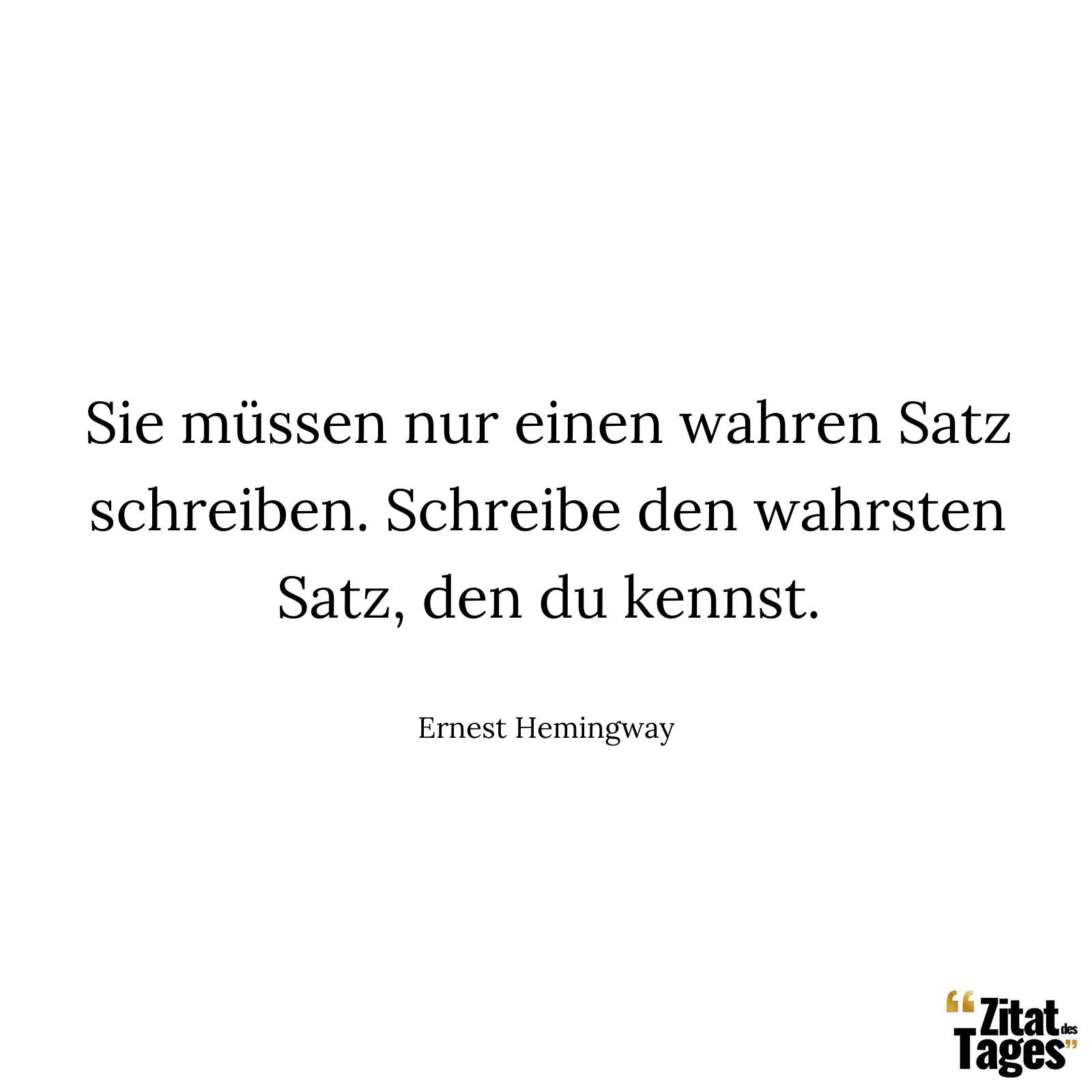 Sie müssen nur einen wahren Satz schreiben. Schreibe den wahrsten Satz, den du kennst. - Ernest Hemingway