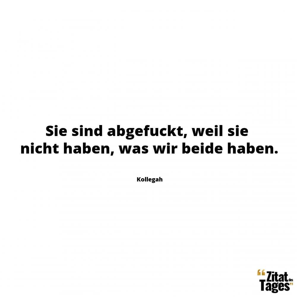 Sie sind abgef*ckt, weil sie nicht haben, was wir beide haben. - Kollegah