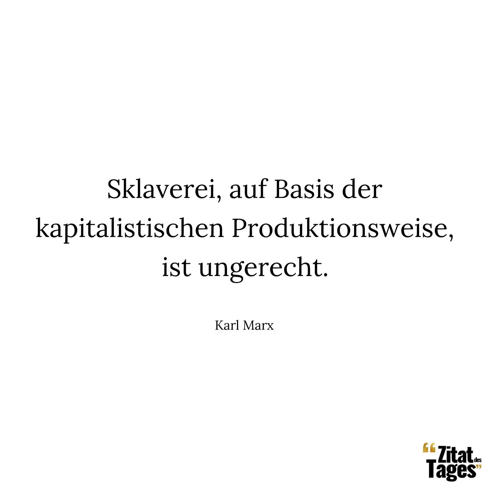 Sklaverei, auf Basis der kapitalistischen Produktionsweise, ist ungerecht. - Karl Marx